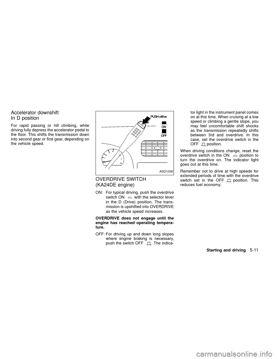 NISSAN FRONTIER 1999 D22 / 1.G Owners Manual Accelerator downshift
In D position
For rapid passing or hill climbing, while
driving fully depress the accelerator pedal to
the floor. This shifts the transmission down
into second gear or first gear