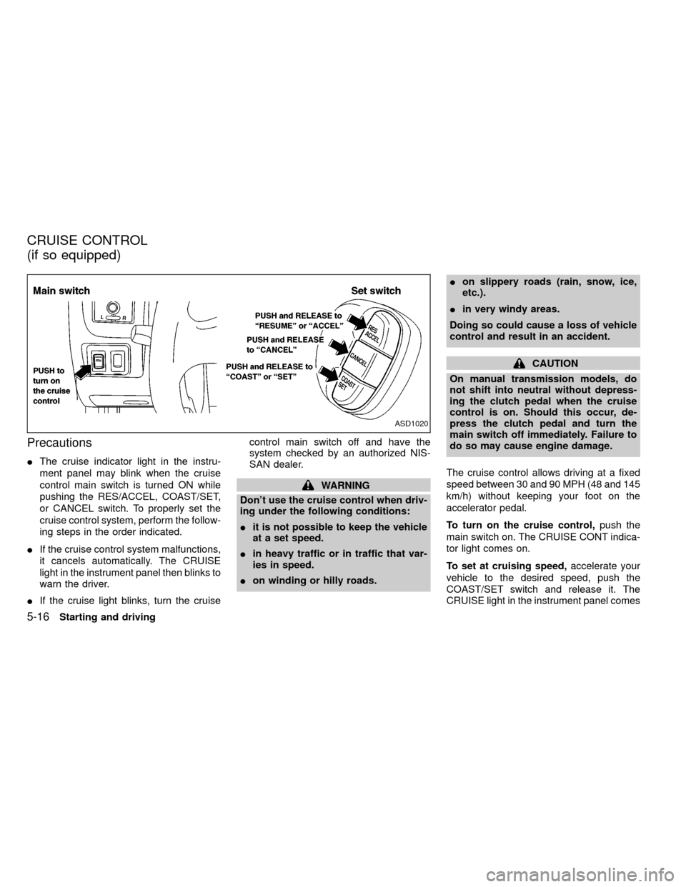 NISSAN FRONTIER 1999 D22 / 1.G Owners Manual Precautions
IThe cruise indicator light in the instru-
ment panel may blink when the cruise
control main switch is turned ON while
pushing the RES/ACCEL, COAST/SET,
or CANCEL switch. To properly set t