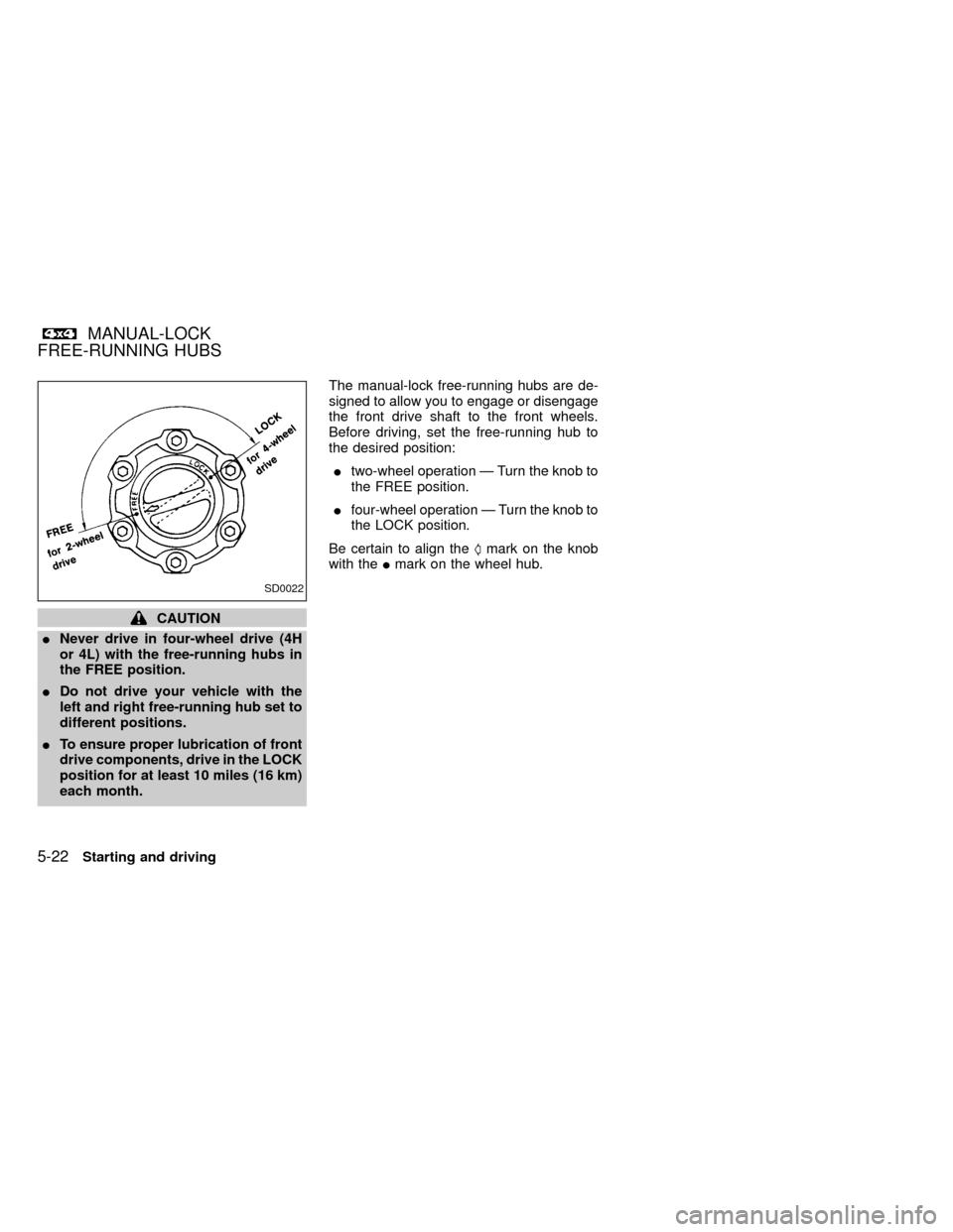 NISSAN FRONTIER 1999 D22 / 1.G Owners Manual CAUTION
INever drive in four-wheel drive (4H
or 4L) with the free-running hubs in
the FREE position.
IDo not drive your vehicle with the
left and right free-running hub set to
different positions.
ITo