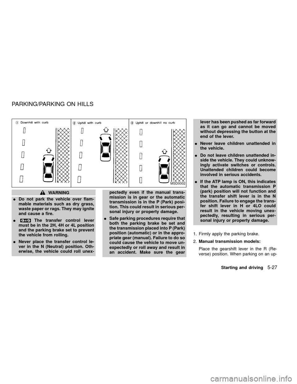 NISSAN FRONTIER 1999 D22 / 1.G Owners Manual WARNING
IDo not park the vehicle over flam-
mable materials such as dry grass,
waste paper or rags. They may ignite
and cause a fire.
I
The transfer control lever
must be in the 2H, 4H or 4L position
