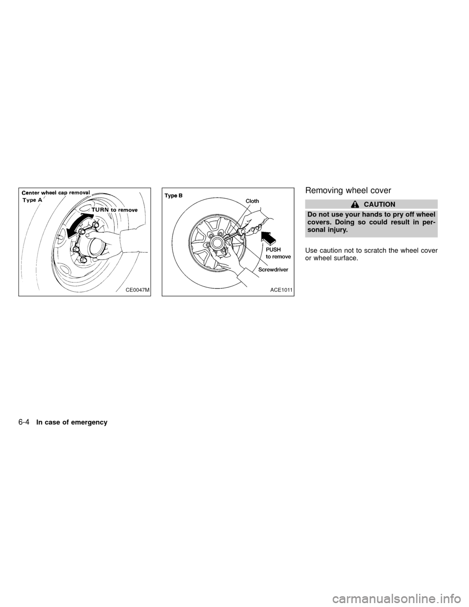 NISSAN FRONTIER 1999 D22 / 1.G Owners Manual Removing wheel cover
CAUTION
Do not use your hands to pry off wheel
covers. Doing so could result in per-
sonal injury.
Use caution not to scratch the wheel cover
or wheel surface.
CE0047MACE1011
6-4I