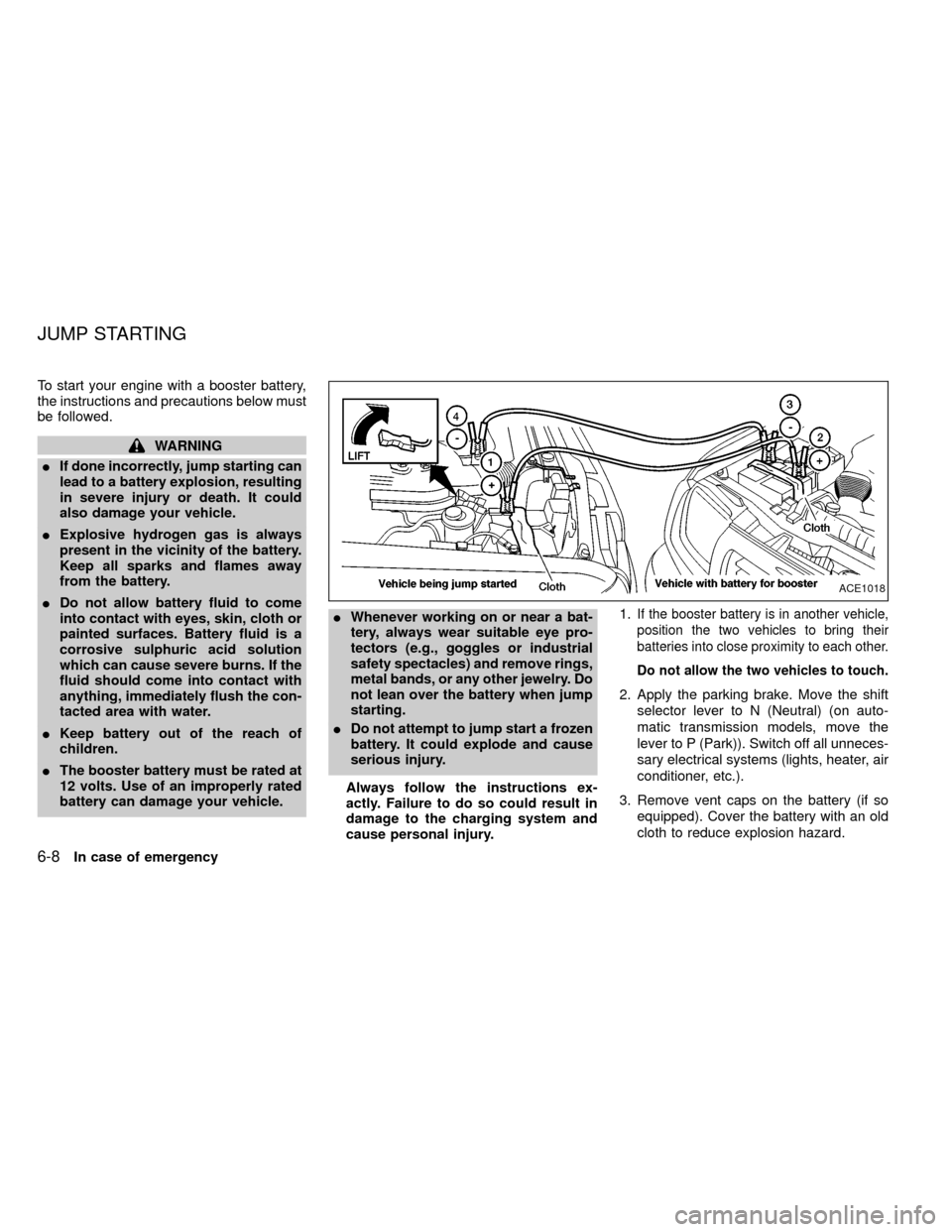 NISSAN FRONTIER 1999 D22 / 1.G Owners Manual To start your engine with a booster battery,
the instructions and precautions below must
be followed.
WARNING
IIf done incorrectly, jump starting can
lead to a battery explosion, resulting
in severe i