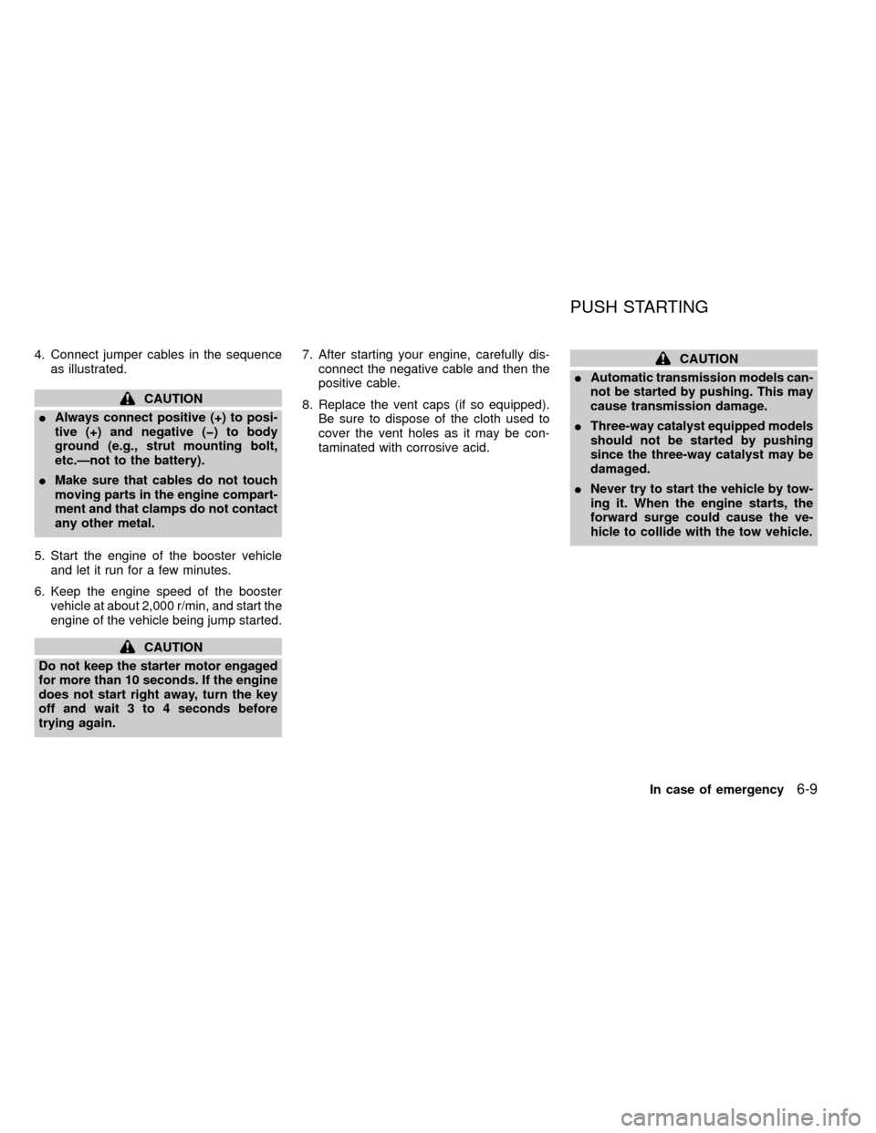 NISSAN FRONTIER 1999 D22 / 1.G Owners Manual 4. Connect jumper cables in the sequence
as illustrated.
CAUTION
IAlways connect positive (+) to posi-
tive (+) and negative (þ) to body
ground (e.g., strut mounting bolt,
etc.Ðnot to the battery).
