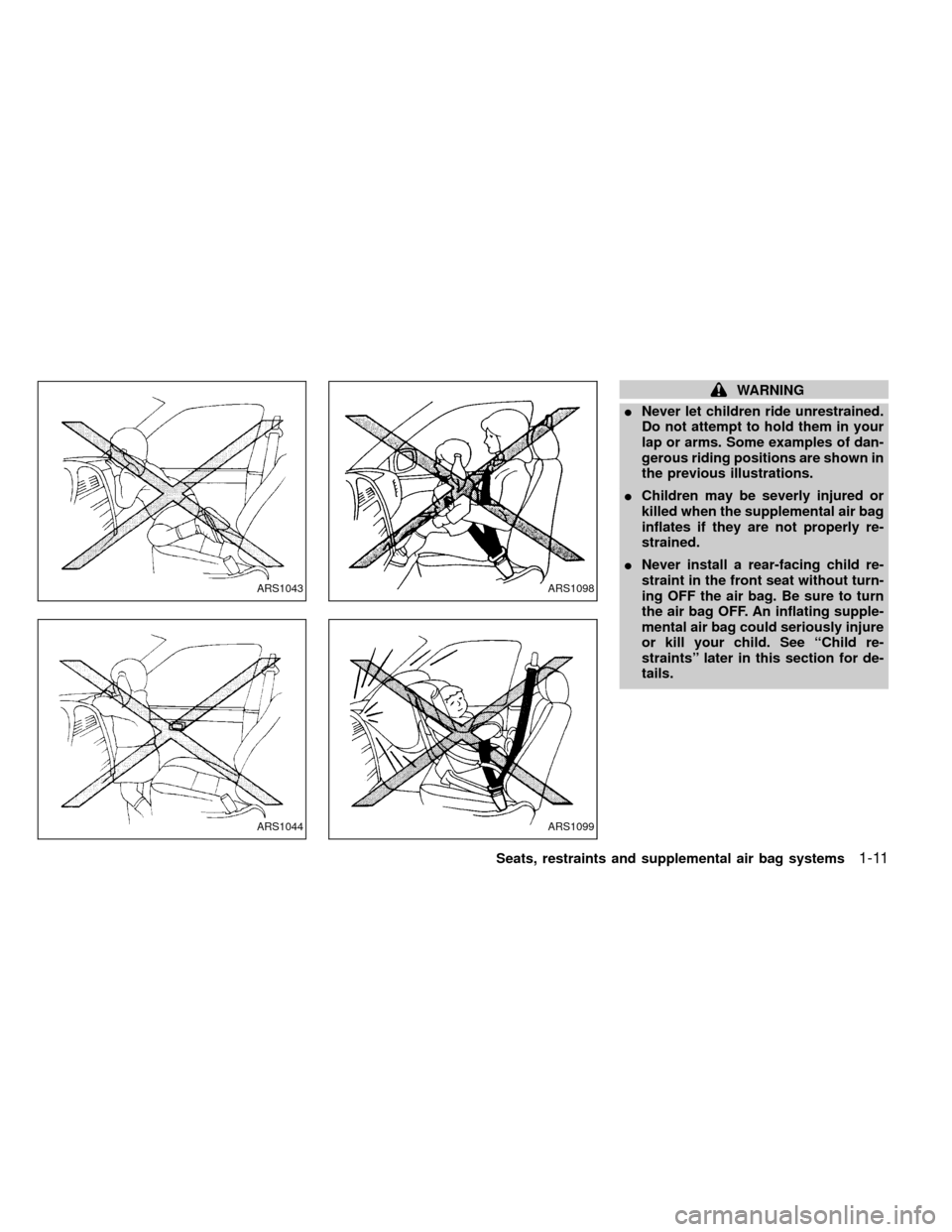 NISSAN FRONTIER 1999 D22 / 1.G Owners Manual WARNING
INever let children ride unrestrained.
Do not attempt to hold them in your
lap or arms. Some examples of dan-
gerous riding positions are shown in
the previous illustrations.
IChildren may be 