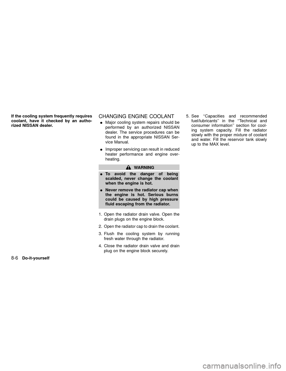 NISSAN FRONTIER 1999 D22 / 1.G Owners Manual If the cooling system frequently requires
coolant, have it checked by an autho-
rized NISSAN dealer.CHANGING ENGINE COOLANT
IMajor cooling system repairs should be
performed by an authorized NISSAN
de