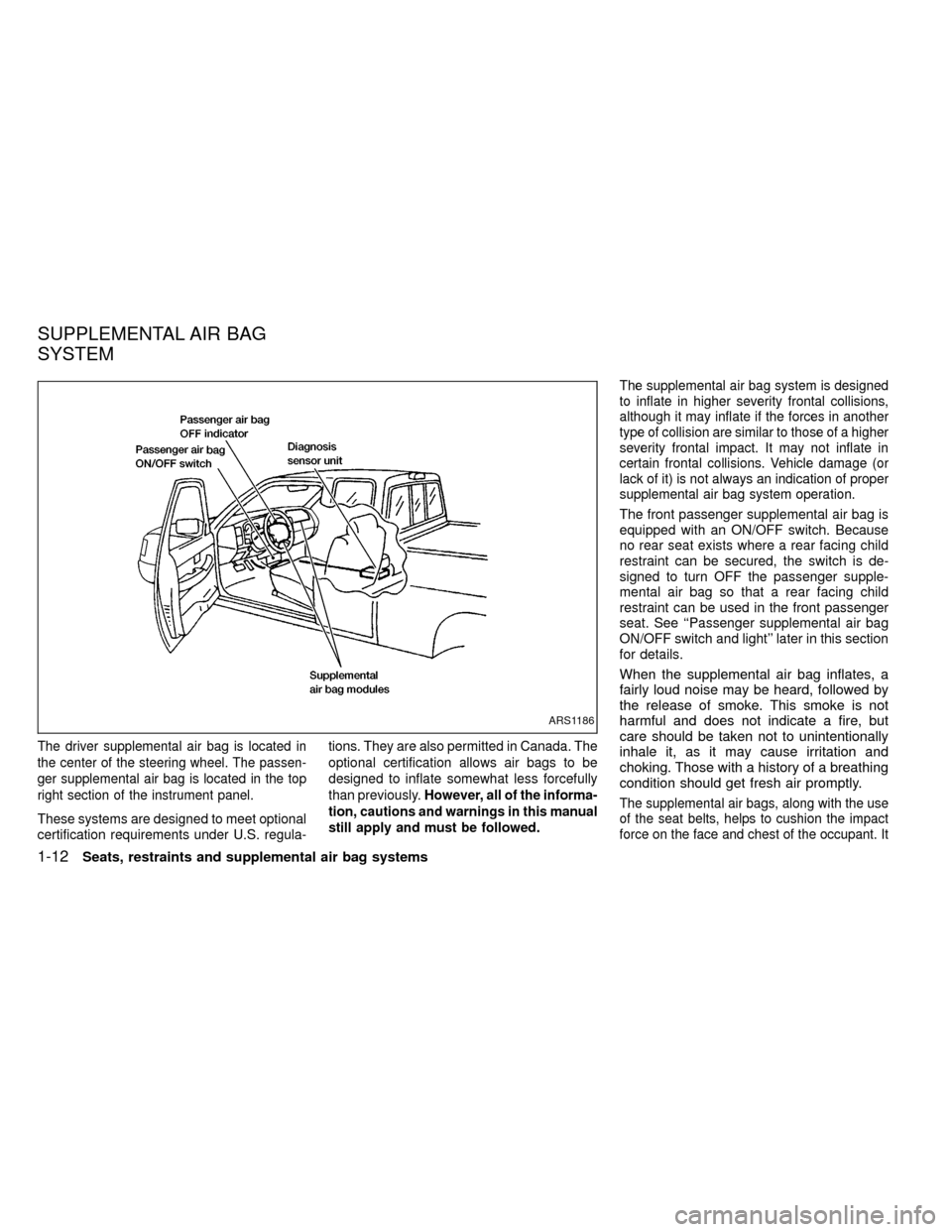 NISSAN FRONTIER 1999 D22 / 1.G Owners Manual The driver supplemental air bag is located in
the center of the steering wheel. The passen-
ger supplemental air bag is located in the top
right section of the instrument panel.
These systems are desi NISSAN FRONTIER 1999 D22 / 1.G Owners Manual The driver supplemental air bag is located in
the center of the steering wheel. The passen-
ger supplemental air bag is located in the top
right section of the instrument panel.
These systems are desi