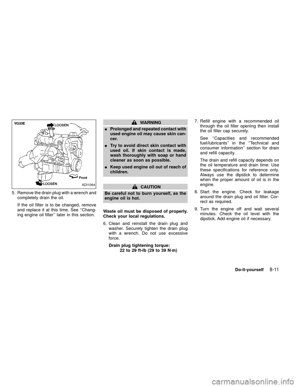 NISSAN FRONTIER 1999 D22 / 1.G Owners Manual 5. Remove the drain plug with a wrench and
completely drain the oil.
If the oil filter is to be changed, remove
and replace it at this time. See ``Chang-
ing engine oil filter later in this section. NISSAN FRONTIER 1999 D22 / 1.G Owners Manual 5. Remove the drain plug with a wrench and
completely drain the oil.
If the oil filter is to be changed, remove
and replace it at this time. See ``Chang-
ing engine oil filter later in this section.