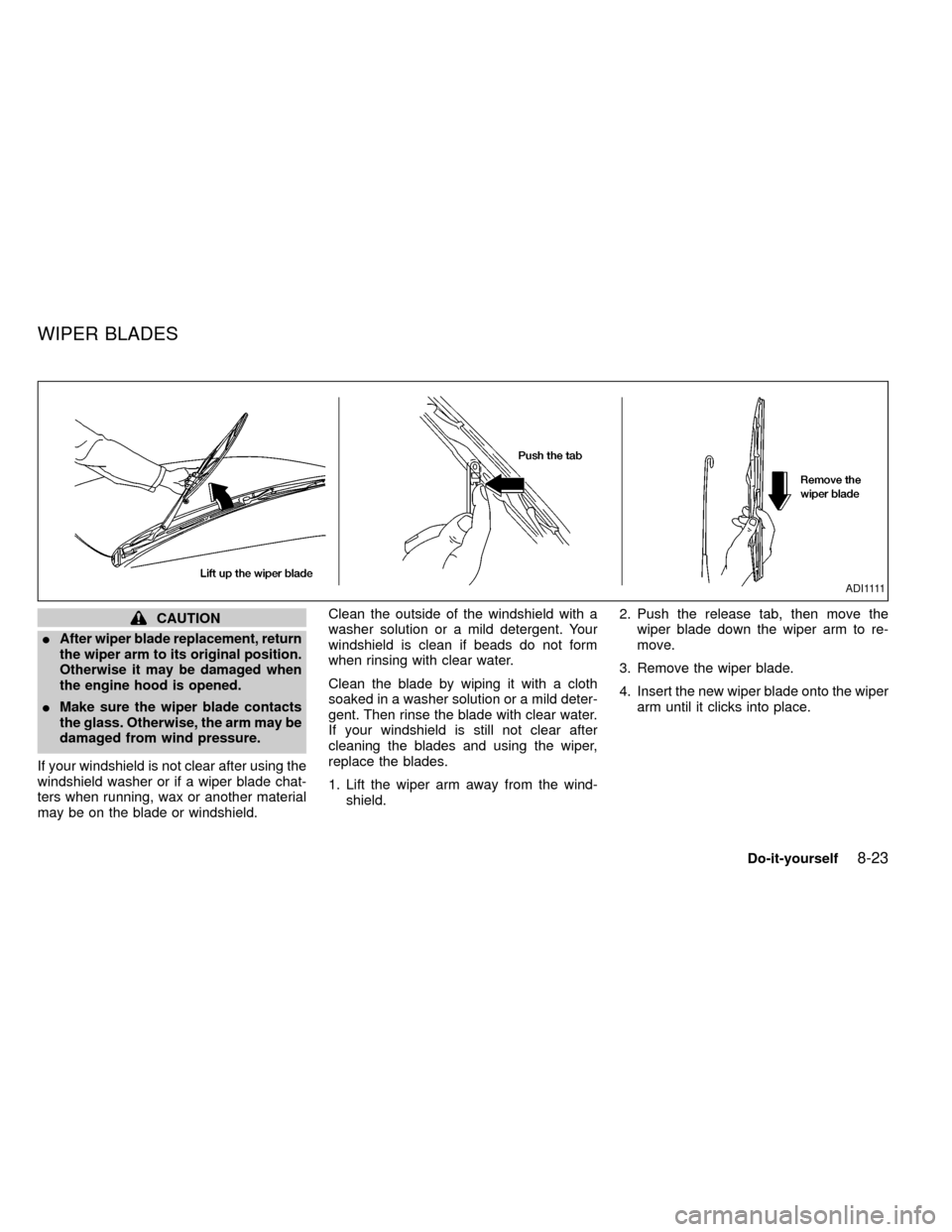 NISSAN FRONTIER 1999 D22 / 1.G Owners Manual CAUTION
I
After wiper blade replacement, return
the wiper arm to its original position.
Otherwise it may be damaged when
the engine hood is opened.
IMake sure the wiper blade contacts
the glass. Other
