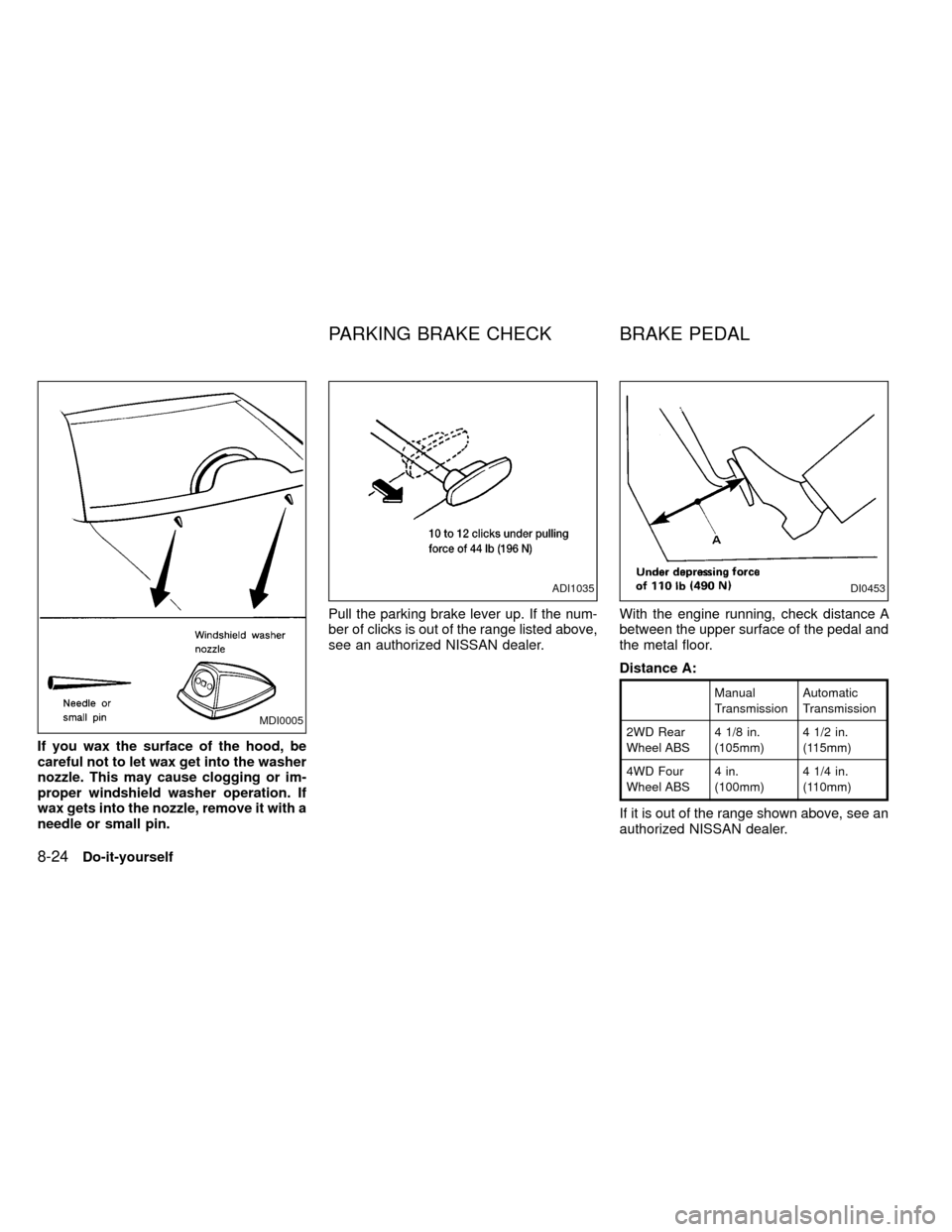 NISSAN FRONTIER 1999 D22 / 1.G Owners Manual If you wax the surface of the hood, be
careful not to let wax get into the washer
nozzle. This may cause clogging or im-
proper windshield washer operation. If
wax gets into the nozzle, remove it with