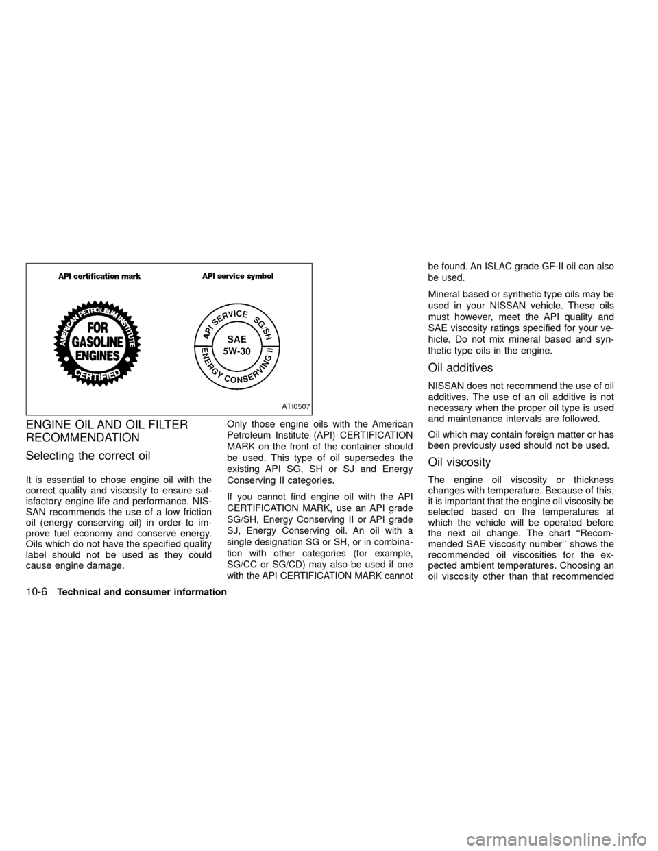 NISSAN FRONTIER 1999 D22 / 1.G Owners Manual ENGINE OIL AND OIL FILTER
RECOMMENDATION
Selecting the correct oil
It is essential to chose engine oil with the
correct quality and viscosity to ensure sat-
isfactory engine life and performance. NIS-