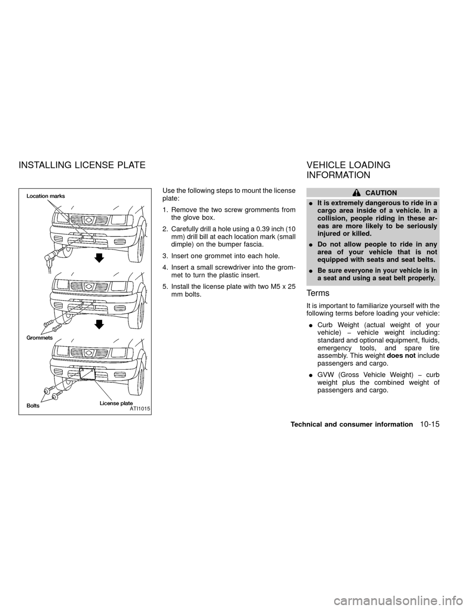 NISSAN FRONTIER 1999 D22 / 1.G Owners Manual Use the following steps to mount the license
plate:
1. Remove the two screw gromments from
the glove box.
2. Carefully drill a hole using a 0.39 inch (10
mm) drill bill at each location mark (small
di