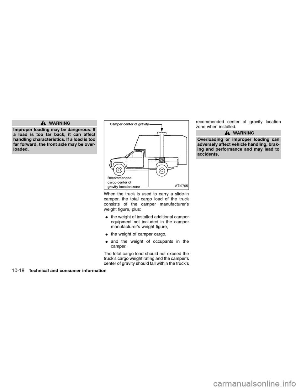 NISSAN FRONTIER 1999 D22 / 1.G Owners Manual WARNING
Improper loading may be dangerous. If
a load is too far back, it can affect
handling characteristics. If a load is too
far forward, the front axle may be over-
loaded.
When the truck is used t
