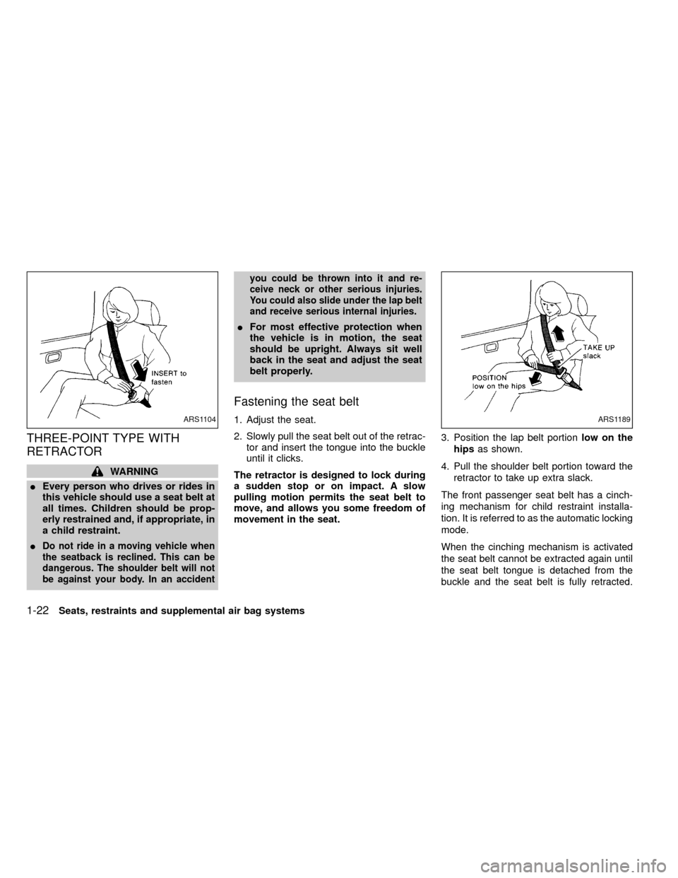 NISSAN FRONTIER 1999 D22 / 1.G Owners Manual THREE-POINT TYPE WITH
RETRACTOR
WARNING
IEvery person who drives or rides in
this vehicle should use a seat belt at
all times. Children should be prop-
erly restrained and, if appropriate, in
a child 