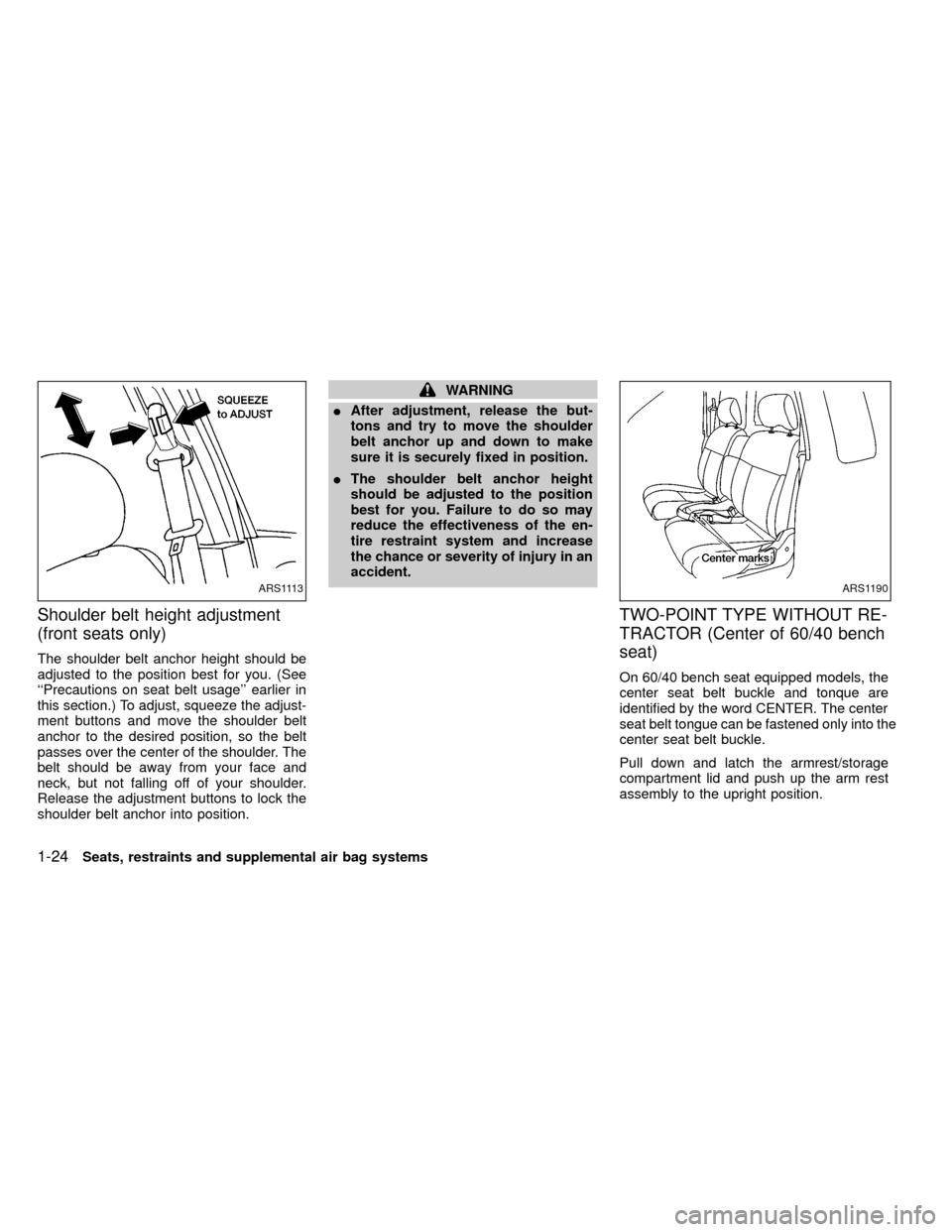 NISSAN FRONTIER 1999 D22 / 1.G Owners Manual Shoulder belt height adjustment
(front seats only)
The shoulder belt anchor height should be
adjusted to the position best for you. (See
``Precautions on seat belt usage earlier in
this section.) To