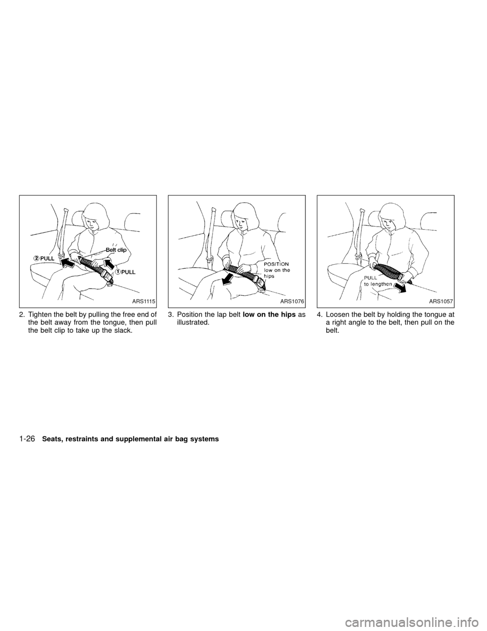 NISSAN FRONTIER 1999 D22 / 1.G Owners Manual 2. Tighten the belt by pulling the free end of
the belt away from the tongue, then pull
the belt clip to take up the slack.3. Position the lap beltlow on the hipsas
illustrated.4. Loosen the belt by h