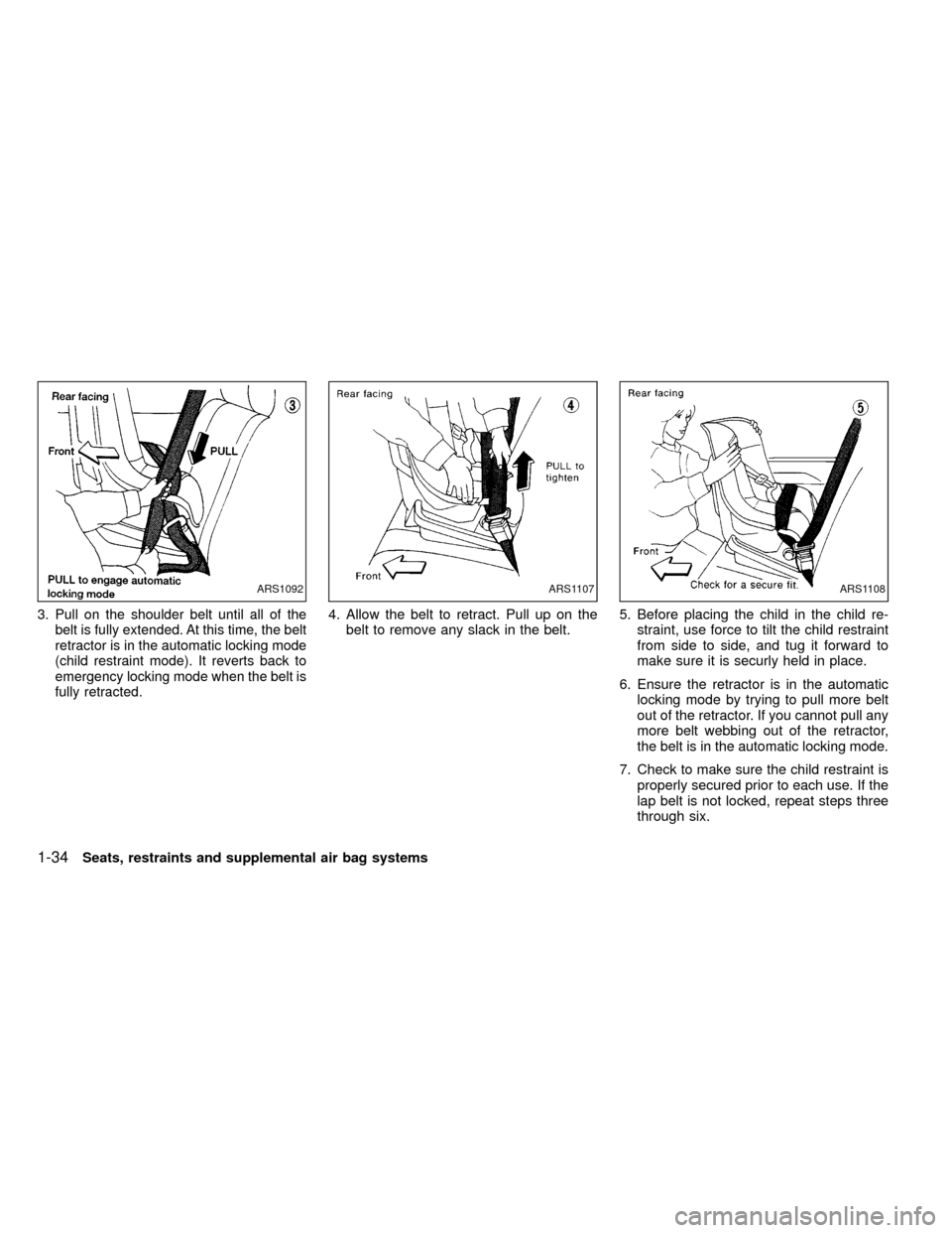 NISSAN FRONTIER 1999 D22 / 1.G Owners Manual 3. Pull on the shoulder belt until all of the
belt is fully extended. At this time, the belt
retractor is in the automatic locking mode
(child restraint mode). It reverts back to
emergency locking mod