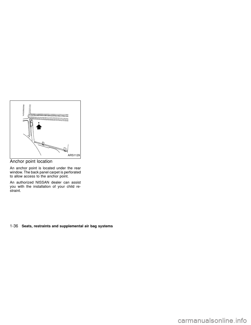 NISSAN FRONTIER 1999 D22 / 1.G Owners Manual Anchor point location
An anchor point is located under the rear
window. The back panel carpet is perforated
to allow access to the anchor point.
An authorized NISSAN dealer can assist
you with the ins
