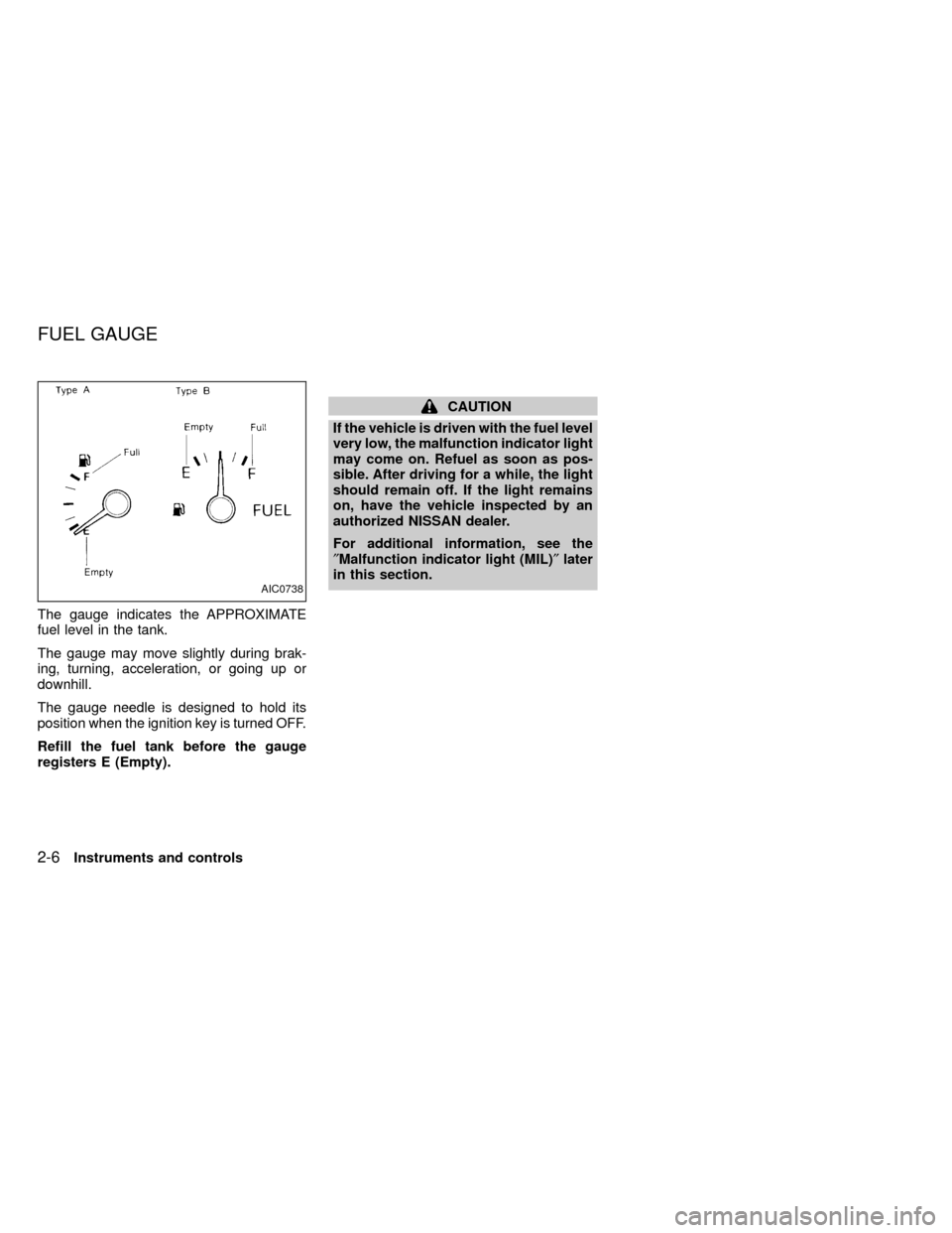 NISSAN FRONTIER 1999 D22 / 1.G Owners Manual The gauge indicates the APPROXIMATE
fuel level in the tank.
The gauge may move slightly during brak-
ing, turning, acceleration, or going up or
downhill.
The gauge needle is designed to hold its
posit
