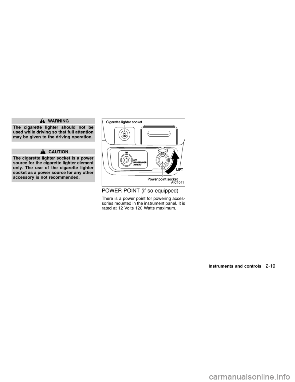 NISSAN FRONTIER 1999 D22 / 1.G Owners Manual WARNING
The cigarette lighter should not be
used while driving so that full attention
may be given to the driving operation.
CAUTION
The cigarette lighter socket is a power
source for the cigarette li