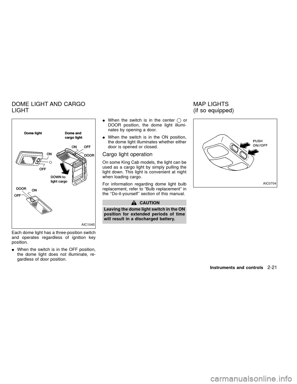 NISSAN FRONTIER 1999 D22 / 1.G Owners Manual Each dome light has a three-position switch
and operates regardless of ignition key
position.
IWhen the switch is in the OFF position,
the dome light does not illuminate, re-
gardless of door position