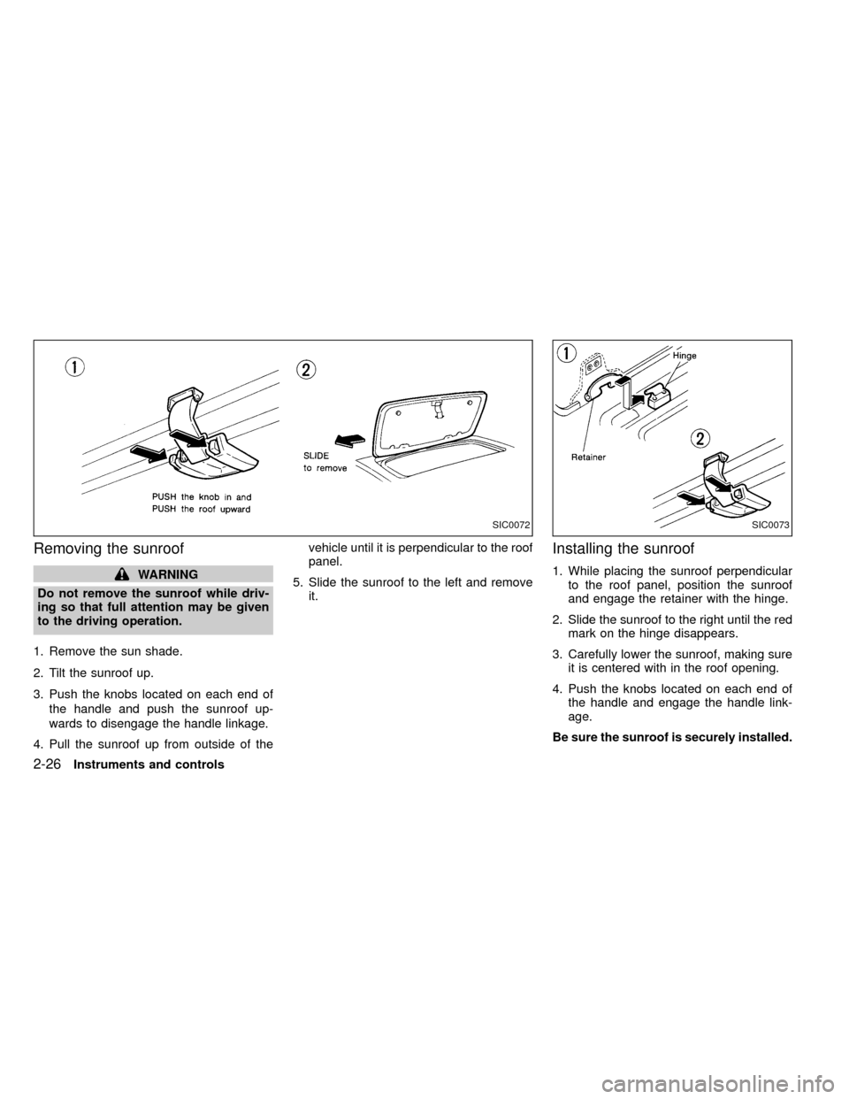 NISSAN FRONTIER 1999 D22 / 1.G Owners Manual Removing the sunroof
WARNING
Do not remove the sunroof while driv-
ing so that full attention may be given
to the driving operation.
1. Remove the sun shade.
2. Tilt the sunroof up.
3. Push the knobs 
