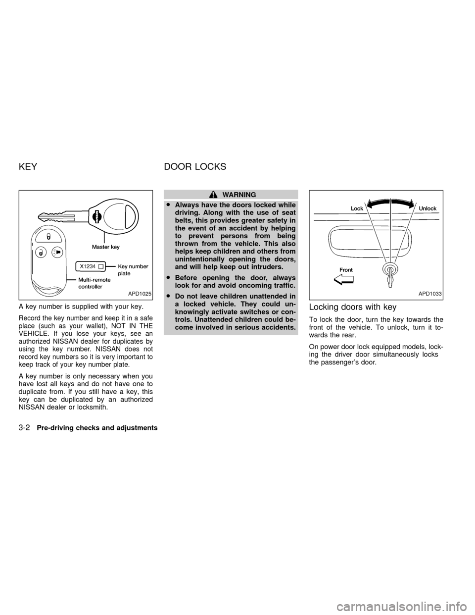 NISSAN FRONTIER 1999 D22 / 1.G Owners Manual A key number is supplied with your key.
Record the key number and keep it in a safe
place (such as your wallet), NOT IN THE
VEHICLE. If you lose your keys, see an
authorized NISSAN dealer for duplicat