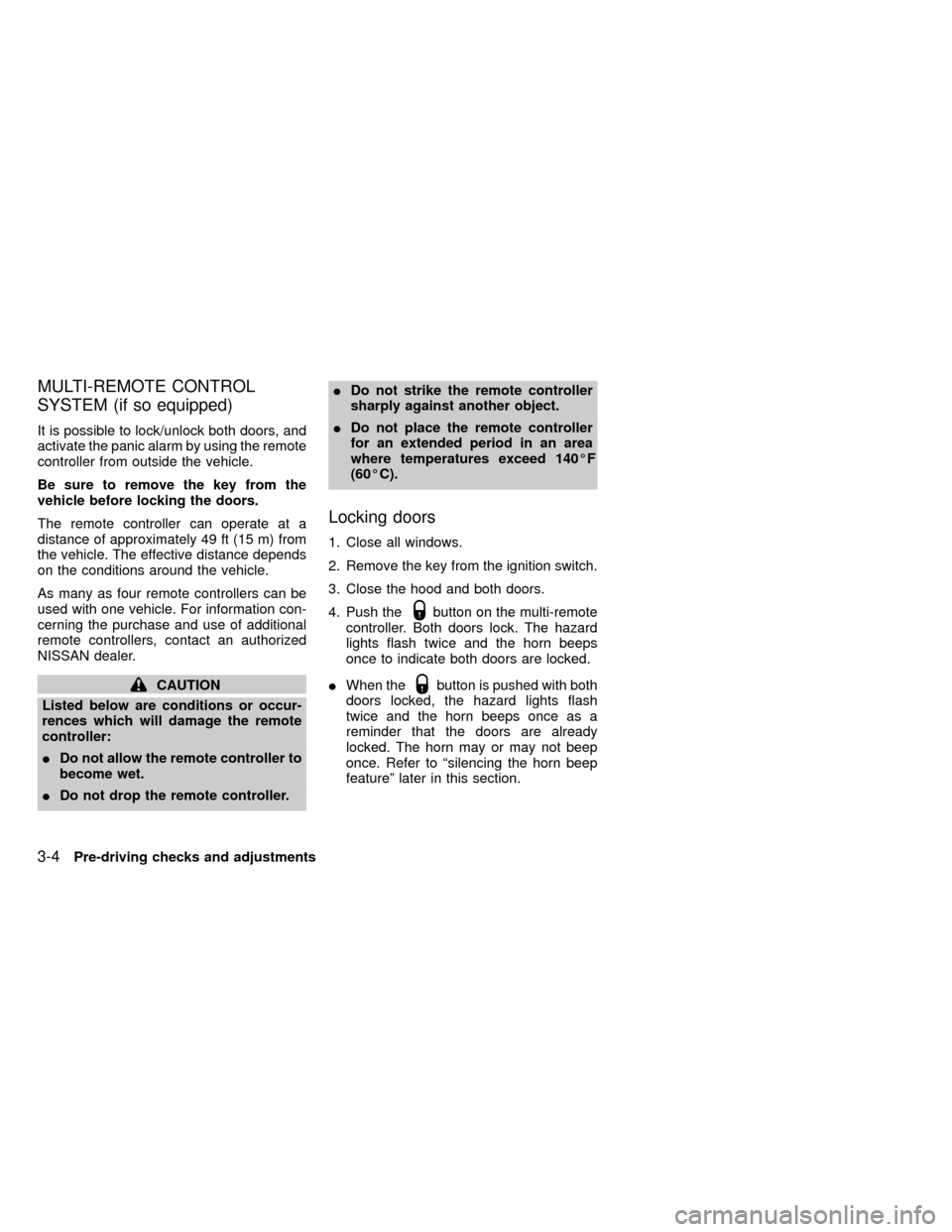 NISSAN FRONTIER 1999 D22 / 1.G Owners Manual MULTI-REMOTE CONTROL
SYSTEM (if so equipped)
It is possible to lock/unlock both doors, and
activate the panic alarm by using the remote
controller from outside the vehicle.
Be sure to remove the key f