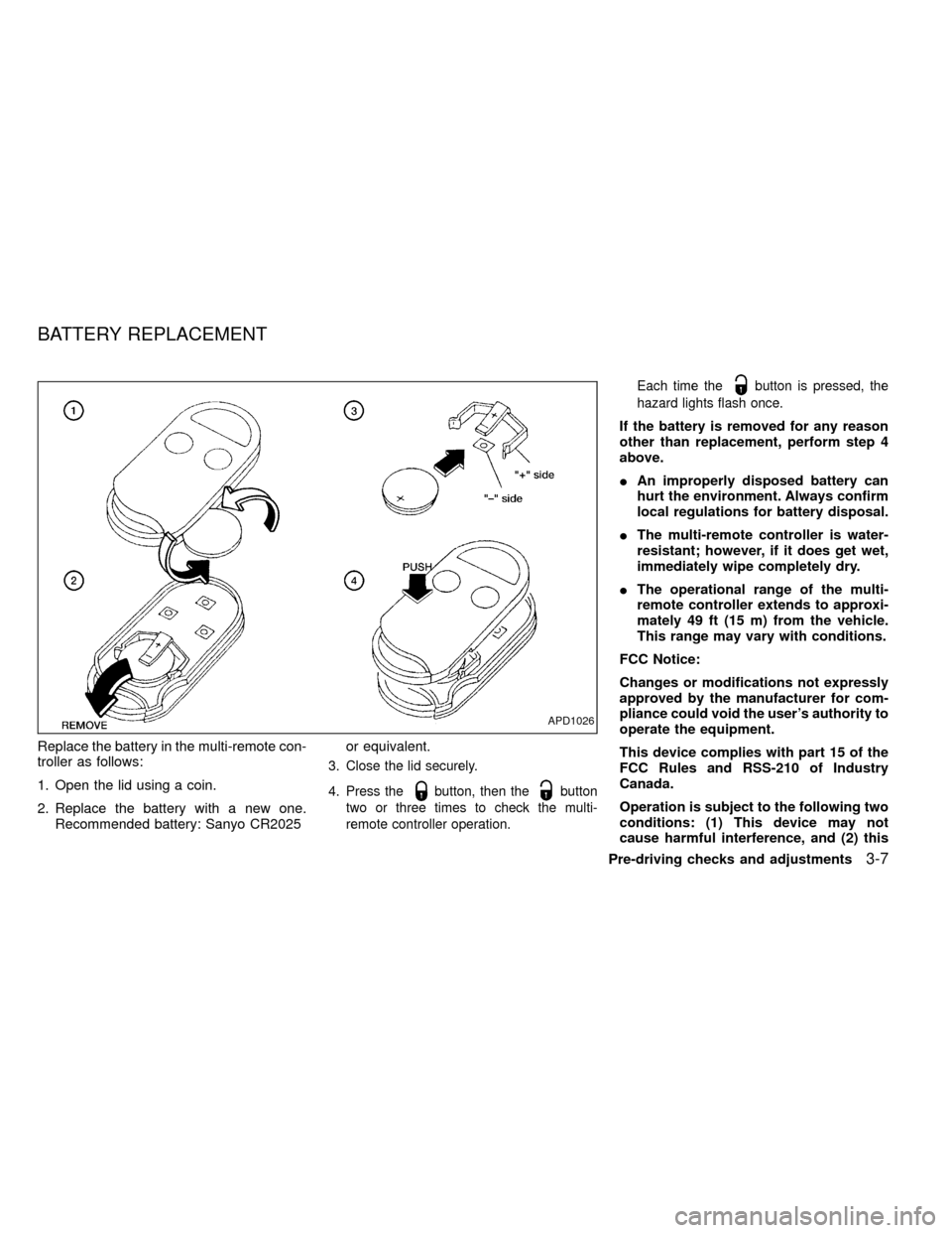 NISSAN FRONTIER 1999 D22 / 1.G Owners Manual Replace the battery in the multi-remote con-
troller as follows:
1. Open the lid using a coin.
2. Replace the battery with a new one.
Recommended battery: Sanyo CR2025or equivalent.
3. Close the lid s