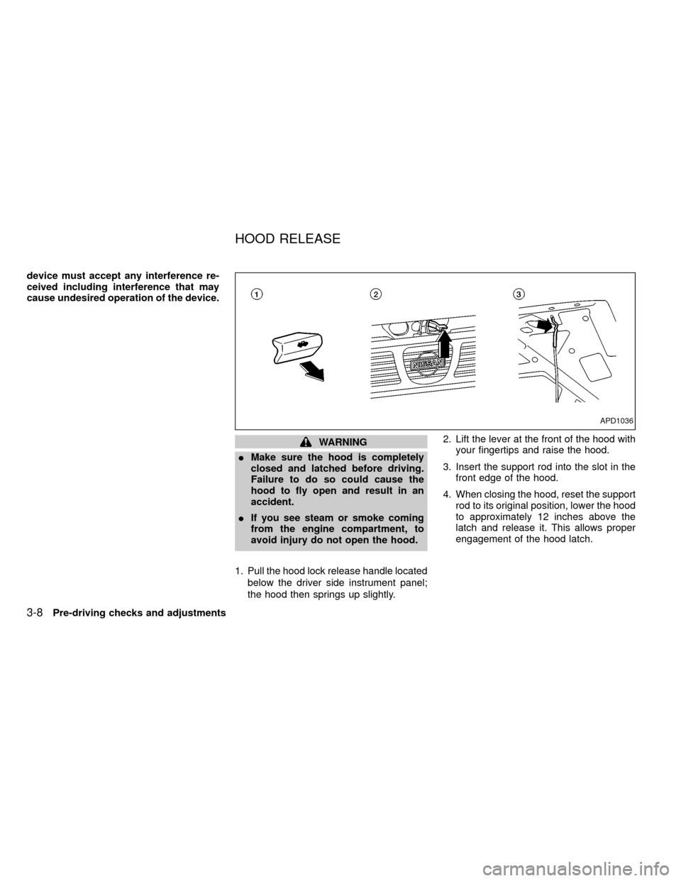 NISSAN FRONTIER 1999 D22 / 1.G Owners Manual device must accept any interference re-
ceived including interference that may
cause undesired operation of the device.
WARNING
IMake sure the hood is completely
closed and latched before driving.
Fai