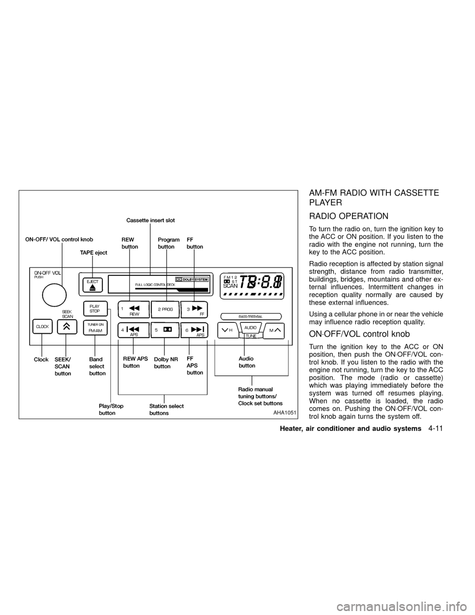 NISSAN FRONTIER 1999 D22 / 1.G Owners Manual AM-FM RADIO WITH CASSETTE
PLAYER
RADIO OPERATION
To turn the radio on, turn the ignition key to
the ACC or ON position. If you listen to the
radio with the engine not running, turn the
key to the ACC 