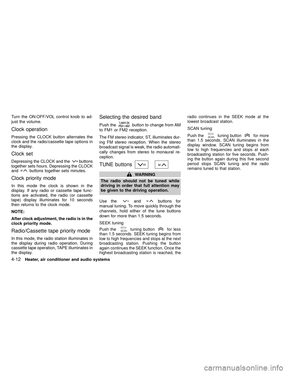 NISSAN FRONTIER 1999 D22 / 1.G Owners Manual Turn the ON×OFF/VOL control knob to ad-
just the volume.
Clock operation
Pressing the CLOCK button alternates the
clock and the radio/cassette tape options in
the display.
Clock set
Depressing the CL