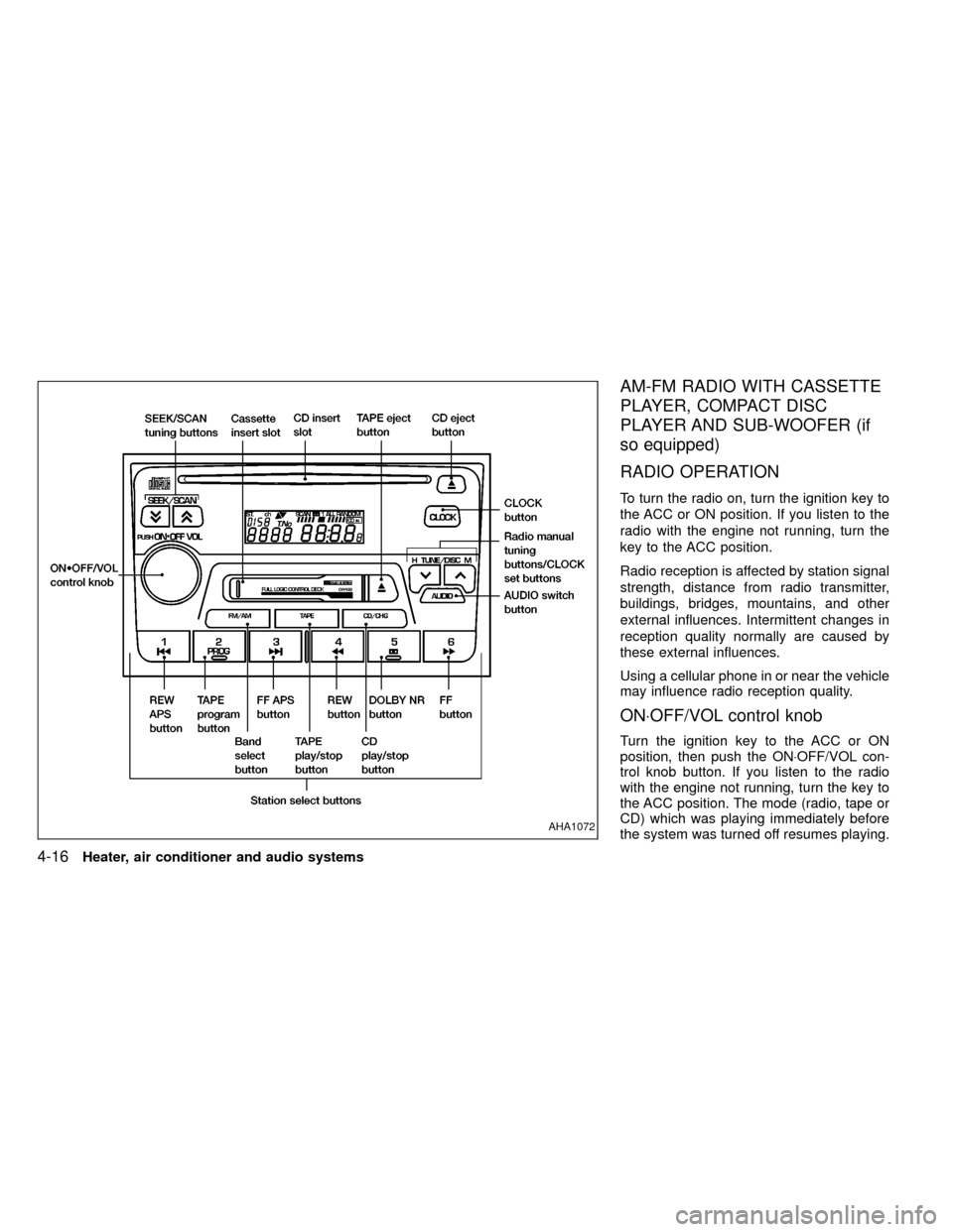 NISSAN FRONTIER 1999 D22 / 1.G Owners Manual AM-FM RADIO WITH CASSETTE
PLAYER, COMPACT DISC
PLAYER AND SUB-WOOFER (if
so equipped)
RADIO OPERATION
To turn the radio on, turn the ignition key to
the ACC or ON position. If you listen to the
radio 