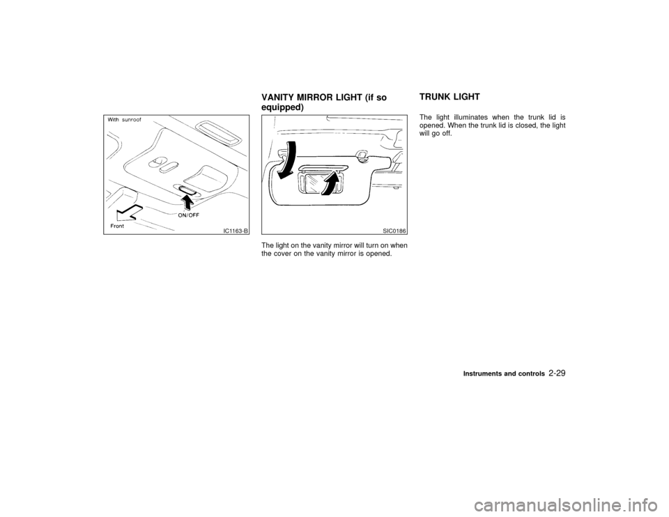 NISSAN MAXIMA 1999 A32 / 4.G Owners Manual The light on the vanity mirror will turn on when
the cover on the vanity mirror is opened.The light illuminates when the trunk lid is
opened. When the trunk lid is closed, the light
will go off.
IC116