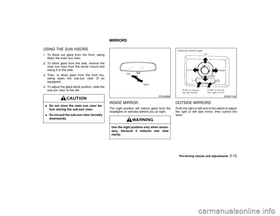 NISSAN PATHFINDER 1999 R50 / 2.G Owners Manual USING THE SUN VISORS1. To block out glare from the front, swing
down the main sun visor.
2. To block glare from the side, remove the
main sun visor from the center mount and
swing it to the side.
3. T