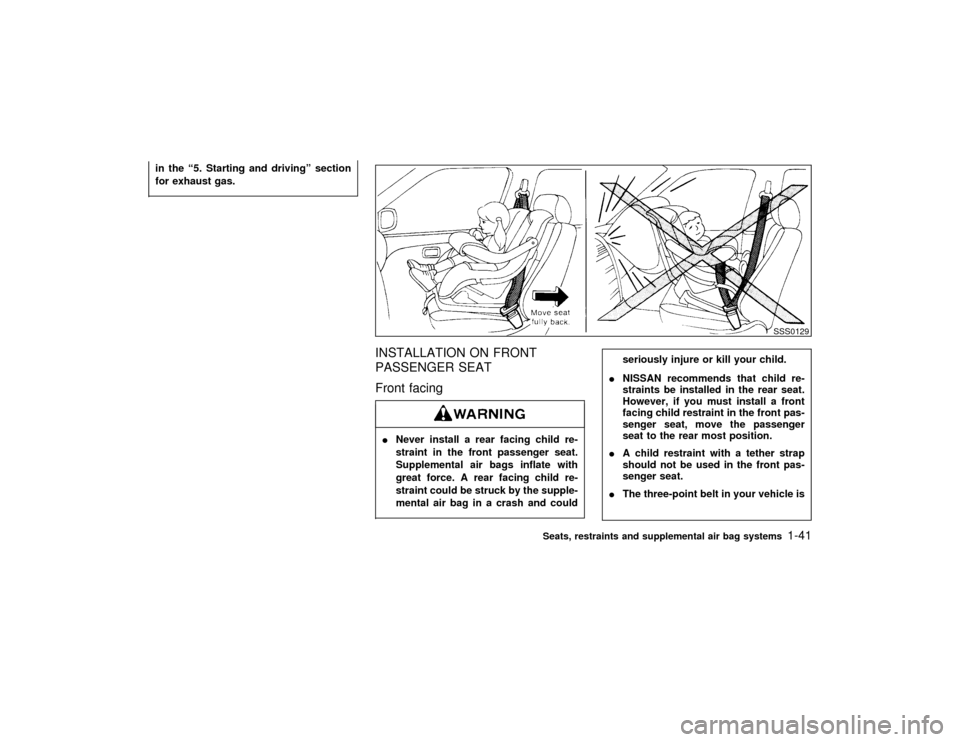 NISSAN PATHFINDER 1999 R50 / 2.G Owners Manual in the ª5. Starting and drivingº section
for exhaust gas.
INSTALLATION ON FRONT
PASSENGER SEAT
Front facingINever install a rear facing child re-
straint in the front passenger seat.
Supplemental ai