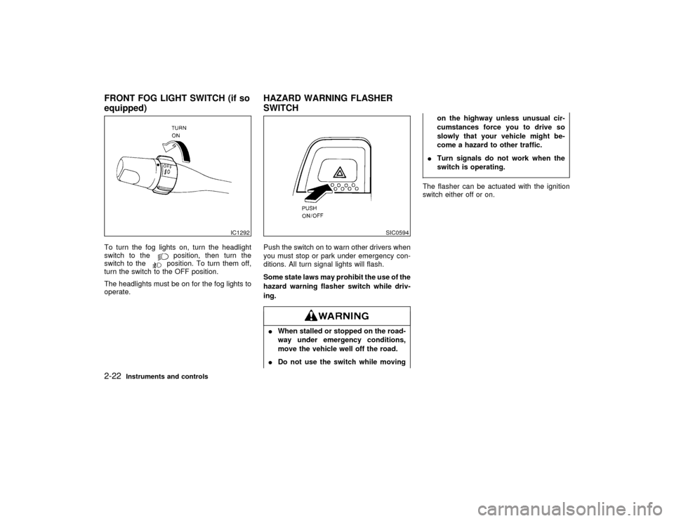 NISSAN PATHFINDER 1999 R50 / 2.G Owners Manual To turn the fog lights on, turn the headlight
switch to the
position, then turn the
switch to theposition. To turn them off,
turn the switch to the OFF position.
The headlights must be on for the fog 