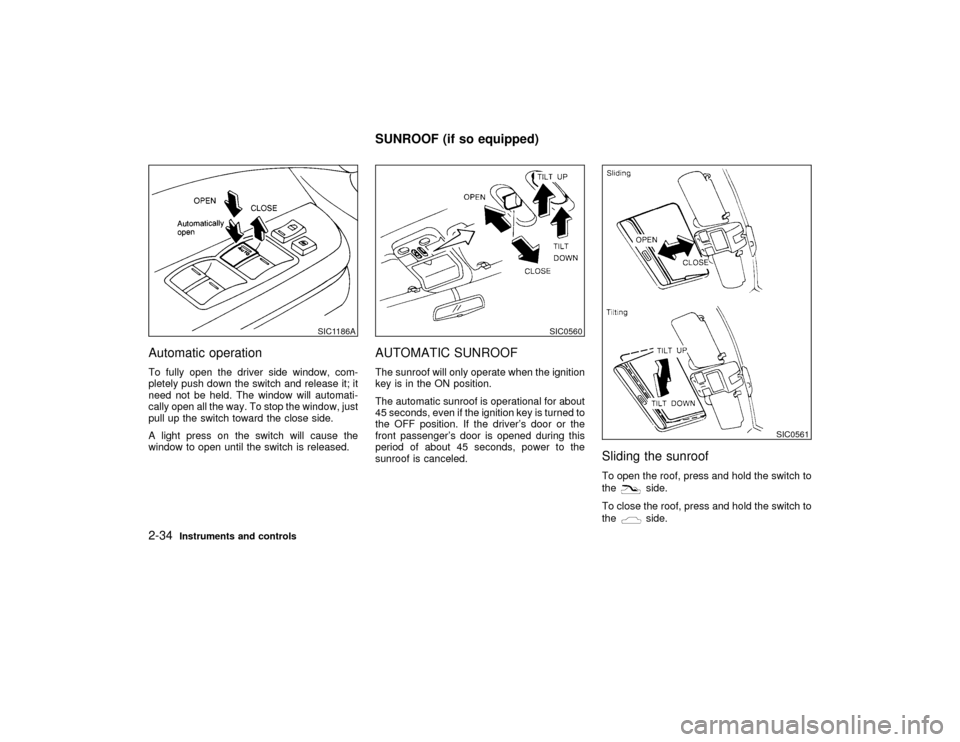 NISSAN PATHFINDER 1999 R50 / 2.G Owners Manual Automatic operationTo fully open the driver side window, com-
pletely push down the switch and release it; it
need not be held. The window will automati-
cally open all the way. To stop the window, ju
