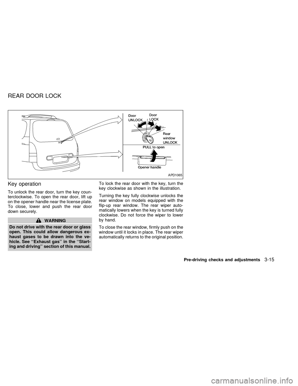 NISSAN QUEST 1999 V41 / 2.G Owners Manual Key operation
To unlock the rear door, turn the key coun-
terclockwise. To open the rear door, lift up
on the opener handle near the license plate.
To close, lower and push the rear door
down securely