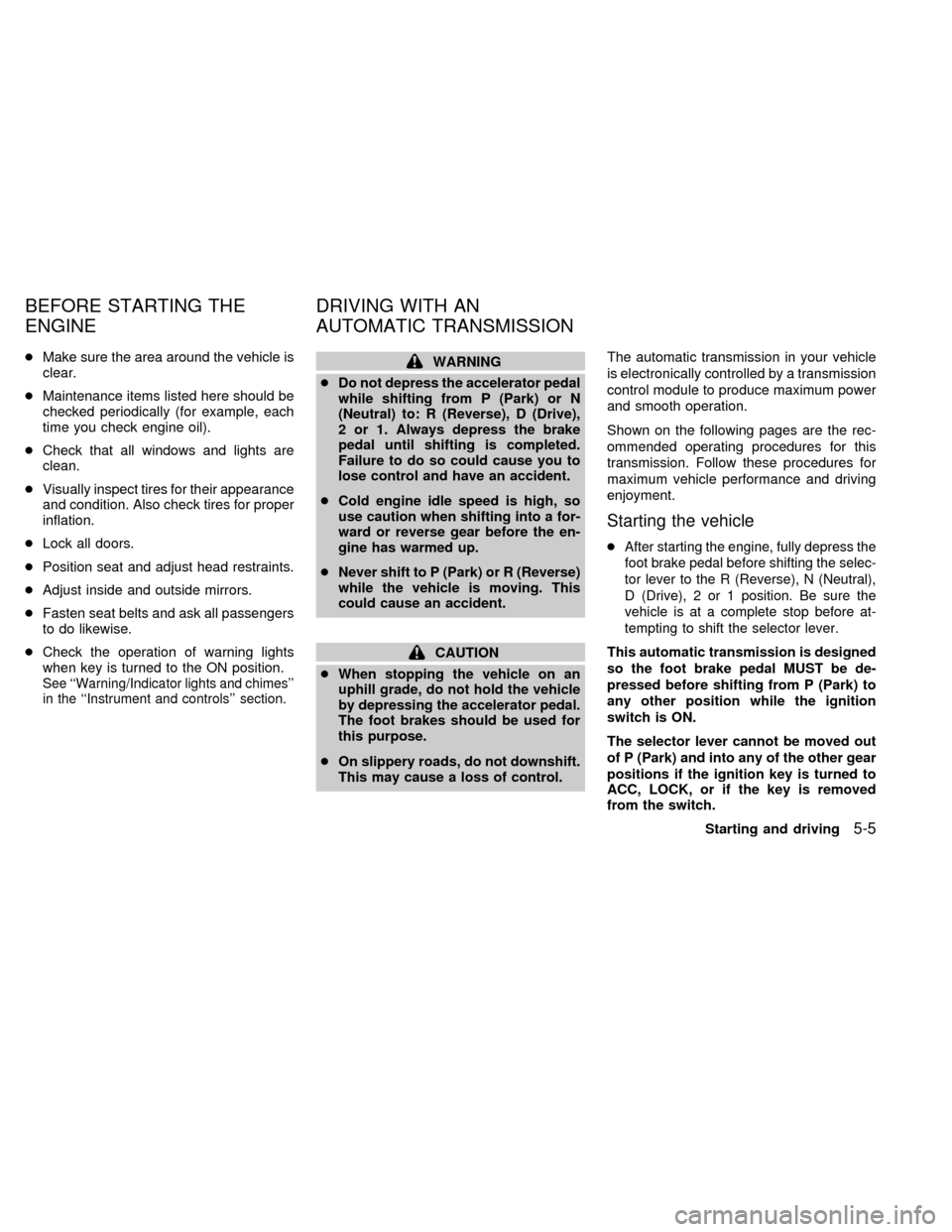 NISSAN QUEST 1999 V41 / 2.G Owners Manual cMake sure the area around the vehicle is
clear.
cMaintenance items listed here should be
checked periodically (for example, each
time you check engine oil).
cCheck that all windows and lights are
cle