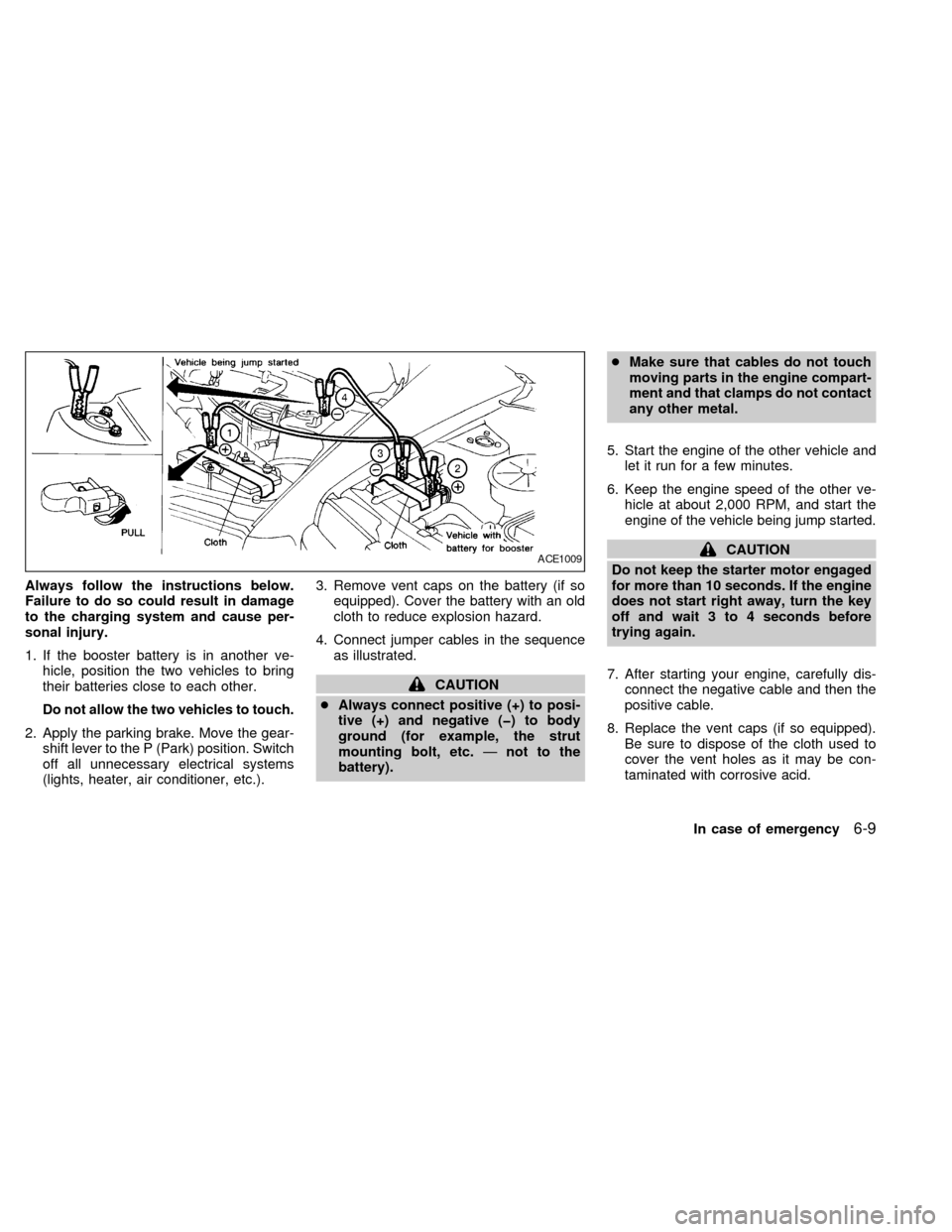 NISSAN QUEST 1999 V41 / 2.G Owners Manual Always follow the instructions below.
Failure to do so could result in damage
to the charging system and cause per-
sonal injury.
1. If the booster battery is in another ve-
hicle, position the two ve