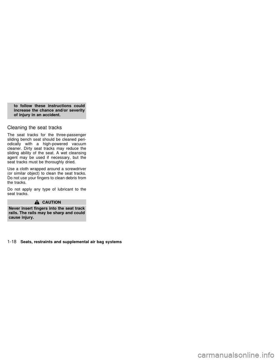 NISSAN QUEST 1999 V41 / 2.G Owners Manual to follow these instructions could
increase the chance and/or severity
of injury in an accident.
Cleaning the seat tracks
The seat tracks for the three-passenger
sliding bench seat should be cleaned p