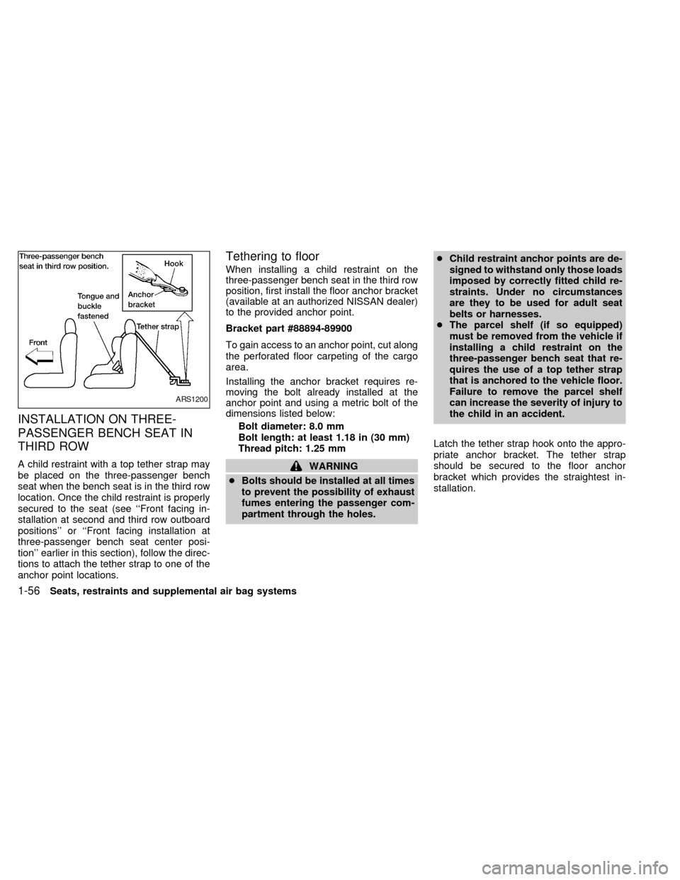 NISSAN QUEST 1999 V41 / 2.G Owners Manual INSTALLATION ON THREE-
PASSENGER BENCH SEAT IN
THIRD ROW
A child restraint with a top tether strap may
be placed on the three-passenger bench
seat when the bench seat is in the third row
location. Onc NISSAN QUEST 1999 V41 / 2.G Owners Manual INSTALLATION ON THREE-
PASSENGER BENCH SEAT IN
THIRD ROW
A child restraint with a top tether strap may
be placed on the three-passenger bench
seat when the bench seat is in the third row
location. Onc