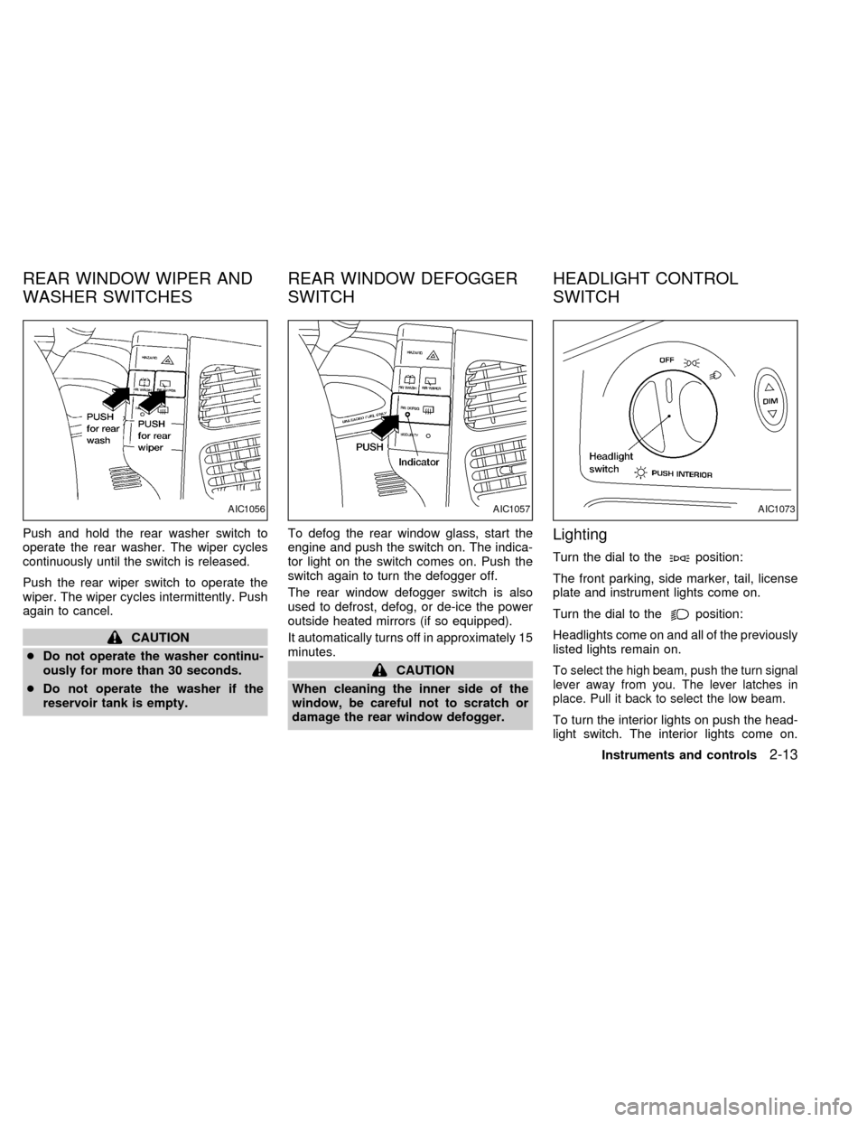 NISSAN QUEST 1999 V41 / 2.G Owners Manual Push and hold the rear washer switch to
operate the rear washer. The wiper cycles
continuously until the switch is released.
Push the rear wiper switch to operate the
wiper. The wiper cycles intermitt