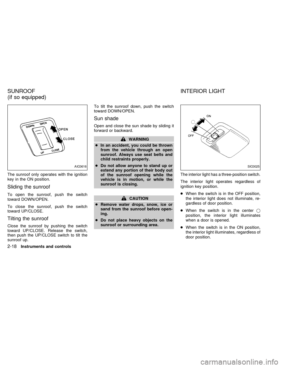 NISSAN SENTRA 1999 B14 / 4.G Owners Manual The sunroof only operates with the ignition
key in the ON position.
Sliding the sunroof
To open the sunroof, push the switch
toward DOWN/OPEN.
To close the sunroof, push the switch
toward UP/CLOSE.
Ti