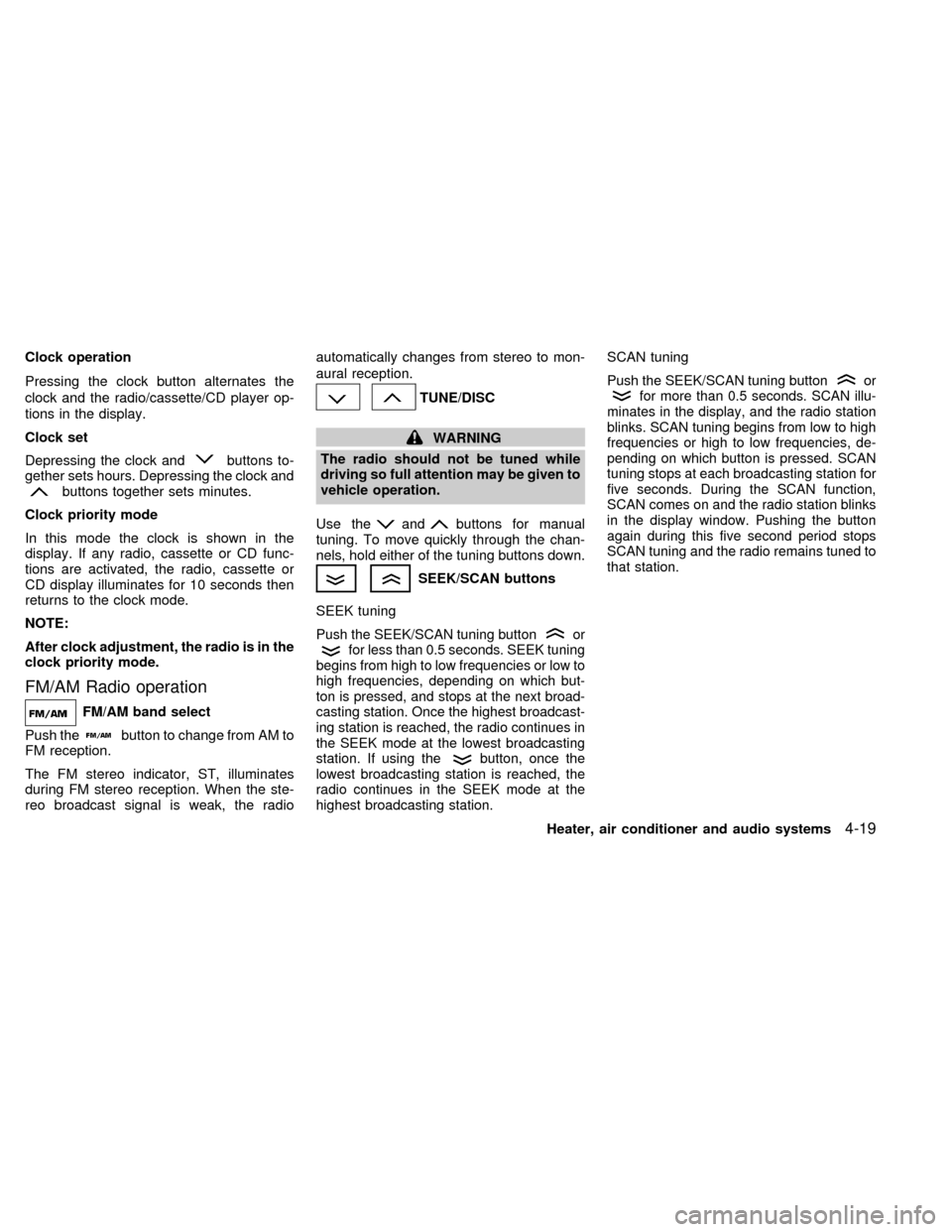 NISSAN ALTIMA 2000 L30 / 2.G Owners Manual Clock operation
Pressing the clock button alternates the
clock and the radio/cassette/CD player op-
tions in the display.
Clock set
Depressing the clock and
buttons to-
gether sets hours. Depressing t