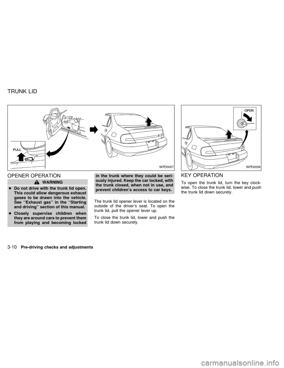 NISSAN ALTIMA 2000 L30 / 2.G Owners Manual OPENER OPERATION
WARNING
cDo not drive with the trunk lid open.
This could allow dangerous exhaust
gases to be drawn into the vehicle.
See ``Exhaust gas in the ``Starting
and driving section of th