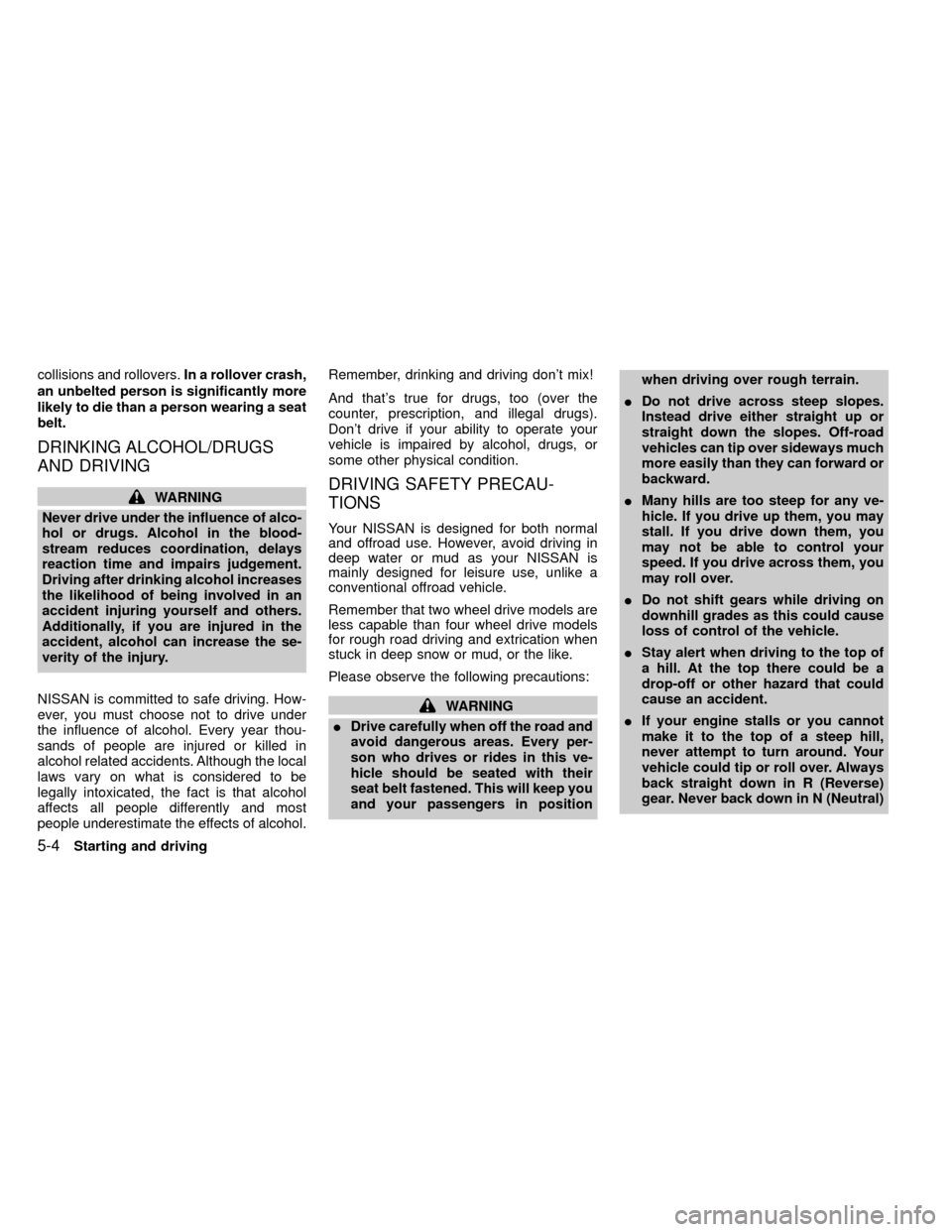 NISSAN FRONTIER 2000 D22 / 1.G Owners Manual collisions and rollovers.In a rollover crash,
an unbelted person is significantly more
likely to die than a person wearing a seat
belt.
DRINKING ALCOHOL/DRUGS
AND DRIVING
WARNING
Never drive under the