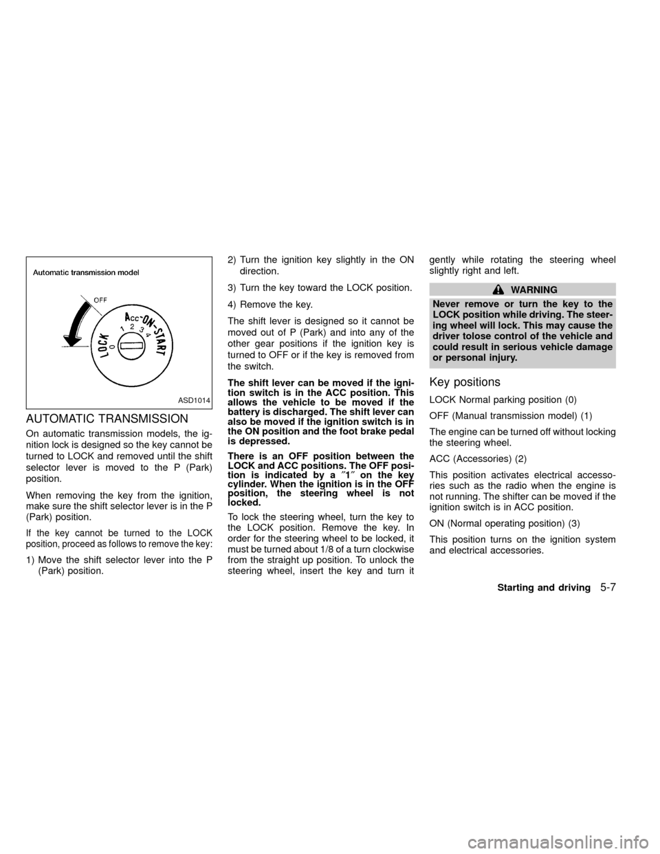 NISSAN FRONTIER 2000 D22 / 1.G Owners Manual AUTOMATIC TRANSMISSION
On automatic transmission models, the ig-
nition lock is designed so the key cannot be
turned to LOCK and removed until the shift
selector lever is moved to the P (Park)
positio