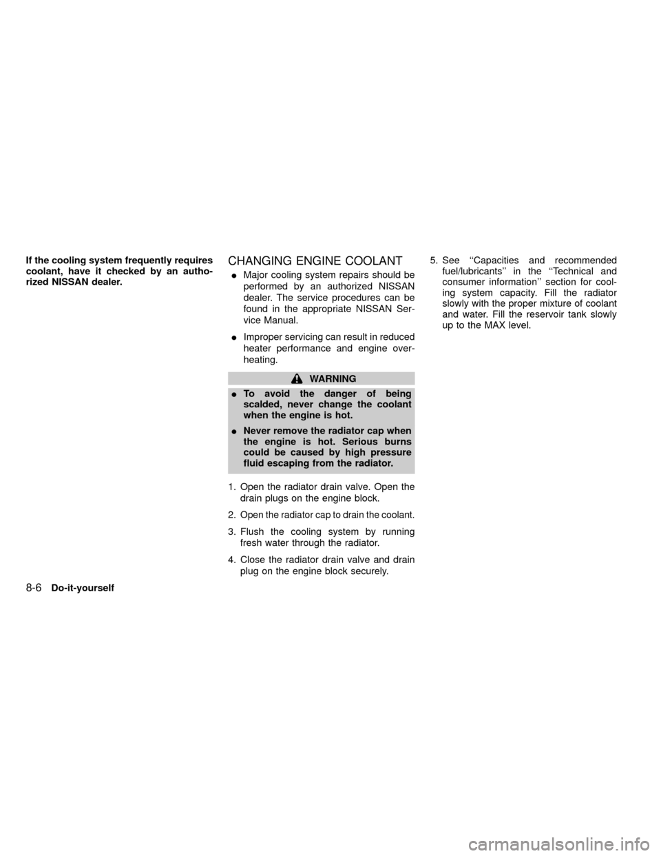 NISSAN FRONTIER 2000 D22 / 1.G Owners Manual If the cooling system frequently requires
coolant, have it checked by an autho-
rized NISSAN dealer.CHANGING ENGINE COOLANT
IMajor cooling system repairs should be
performed by an authorized NISSAN
de