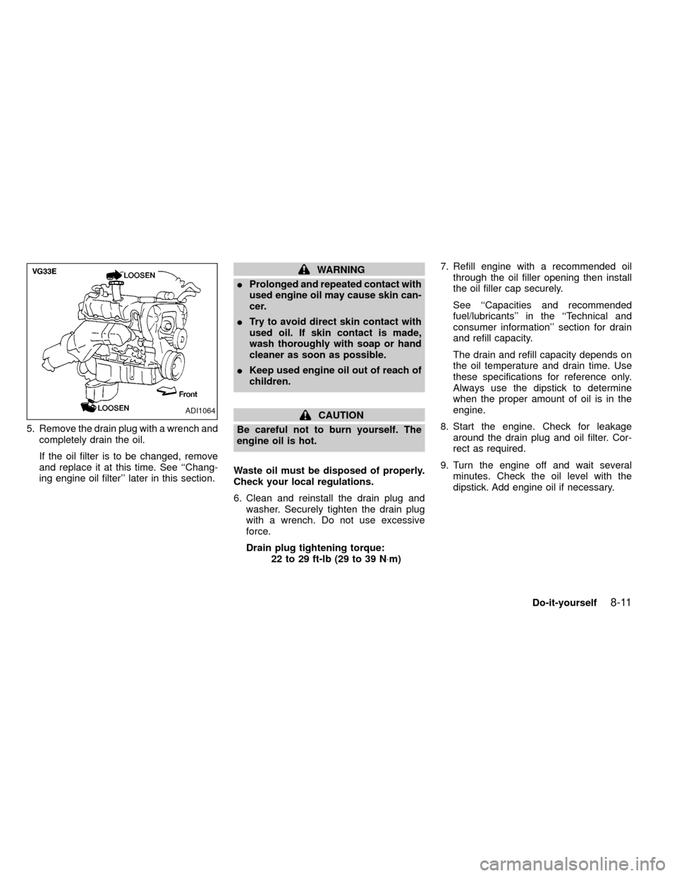 NISSAN FRONTIER 2000 D22 / 1.G Owners Manual 5. Remove the drain plug with a wrench and
completely drain the oil.
If the oil filter is to be changed, remove
and replace it at this time. See ``Chang-
ing engine oil filter later in this section. NISSAN FRONTIER 2000 D22 / 1.G Owners Manual 5. Remove the drain plug with a wrench and
completely drain the oil.
If the oil filter is to be changed, remove
and replace it at this time. See ``Chang-
ing engine oil filter later in this section.